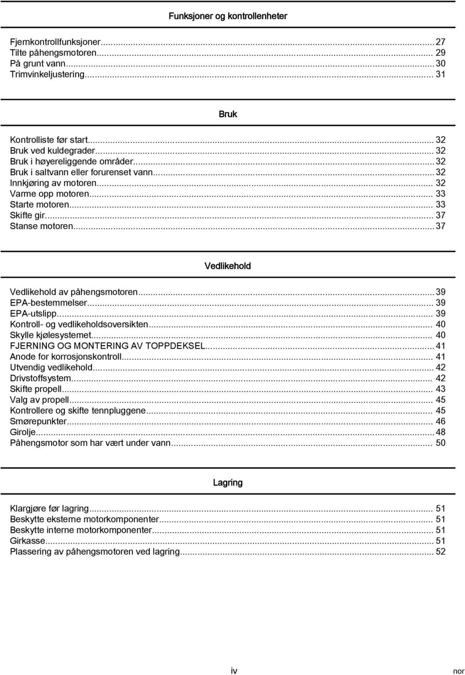 .. 37 Vedlikehold Vedlikehold av påhengsmotoren... 39 EPA bestemmelser... 39 EPA utslipp... 39 Kontroll og vedlikeholdsoversikten... 40 Skylle kjølesystemet... 40 FJERNING OG MONTERING AV TOPPDEKSEL.