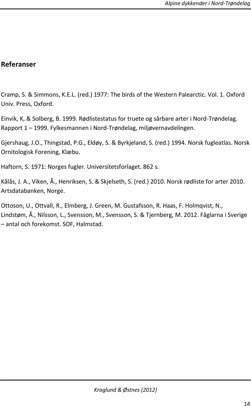 ) 1994. Norsk fugleatlas. Norsk Ornitologisk Forening, Klæbu. Haftorn, S. 1971: Norges fugler. Universitetsforlaget. 862 s. Kålås, J. A., Viken, Å., Henriksen, S. & Skjelseth, S. (red.) 2010.