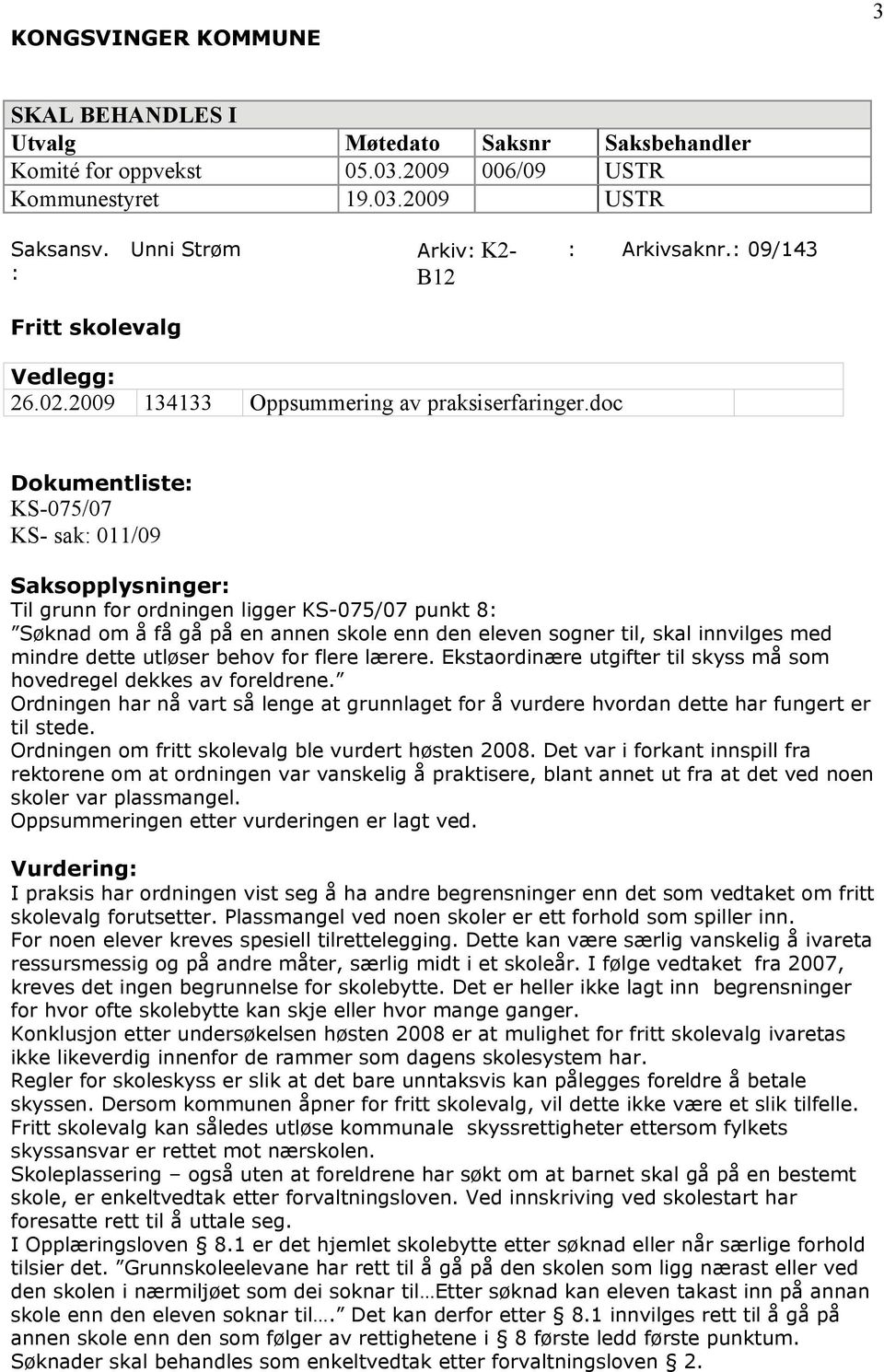 doc Dokumentliste: KS-075/07 KS- sak: 011/09 Saksopplysninger: Til grunn for ordningen ligger KS-075/07 punkt 8: Søknad om å få gå på en annen skole enn den eleven sogner til, skal innvilges med