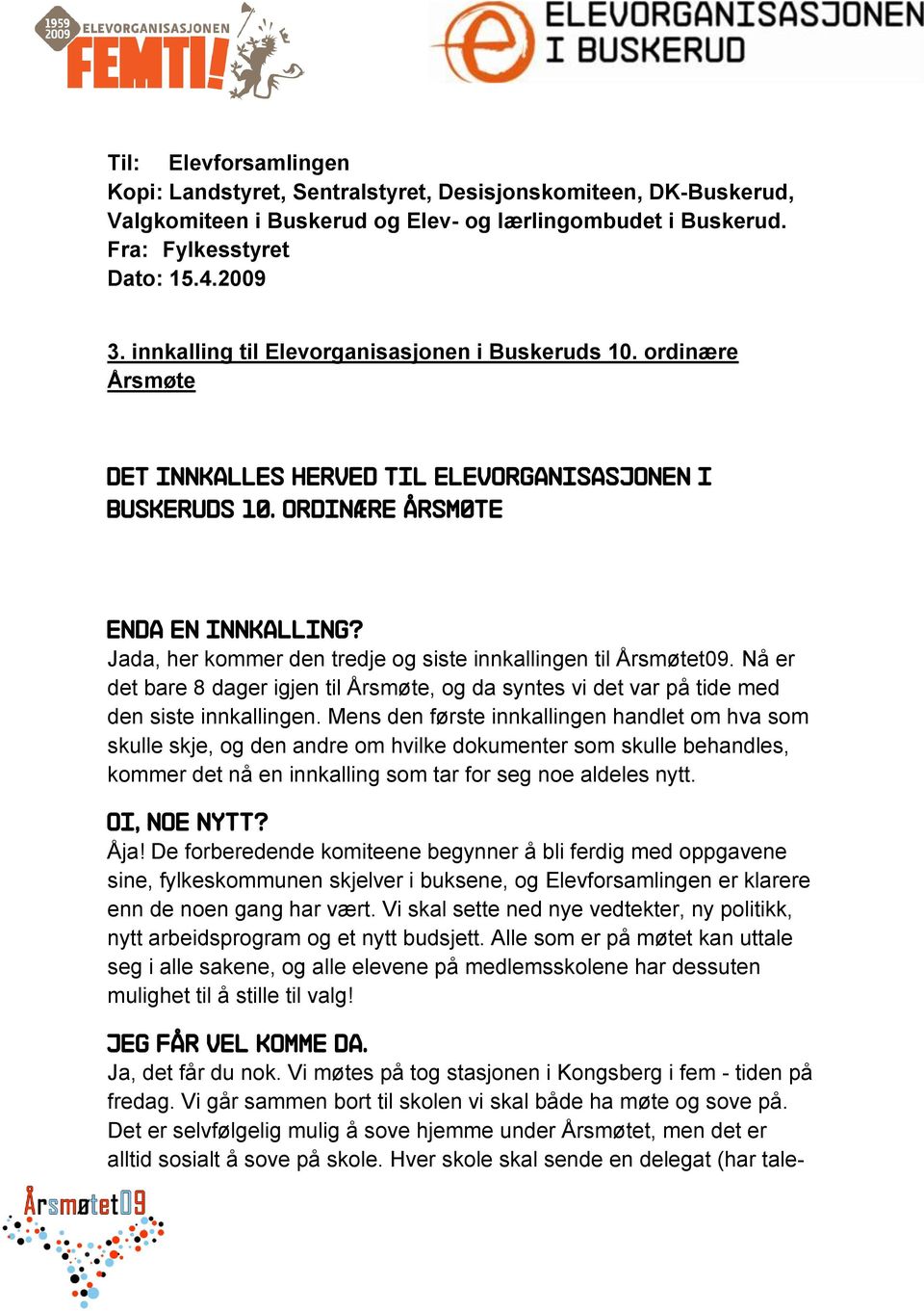 Jada, her kommer den tredje og siste innkallingen til Årsmøtet09. Nå er det bare 8 dager igjen til Årsmøte, og da syntes vi det var på tide med den siste innkallingen.