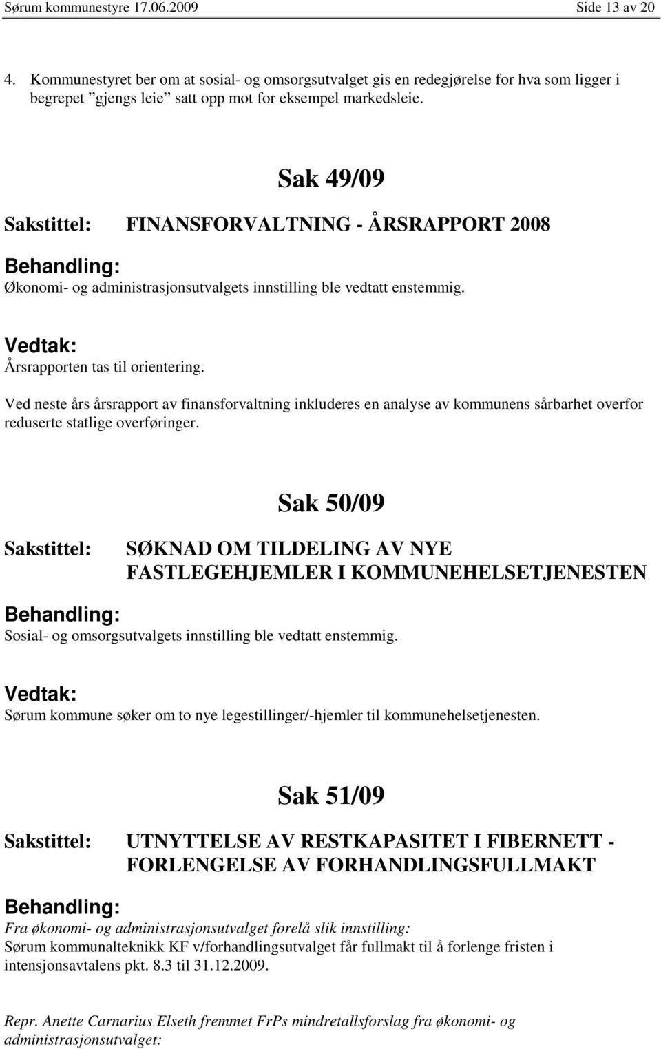 Ved neste års årsrapport av finansforvaltning inkluderes en analyse av kommunens sårbarhet overfor reduserte statlige overføringer.