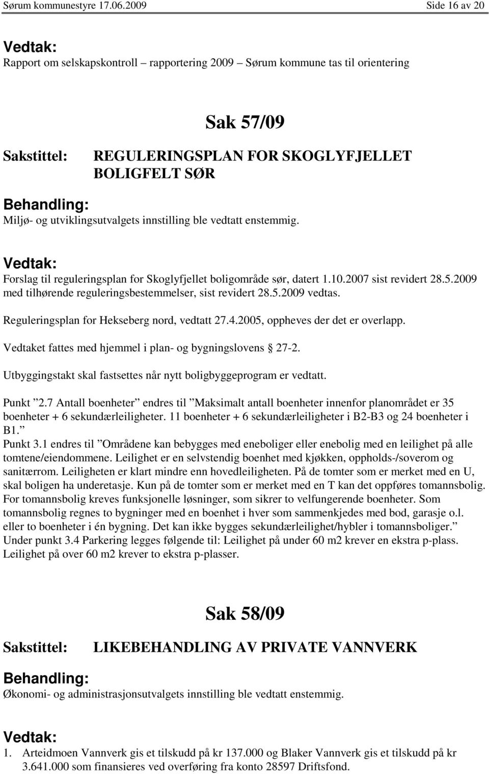 ble vedtatt enstemmig. Forslag til reguleringsplan for Skoglyfjellet boligområde sør, datert 1.10.2007 sist revidert 28.5.2009 med tilhørende reguleringsbestemmelser, sist revidert 28.5.2009 vedtas.