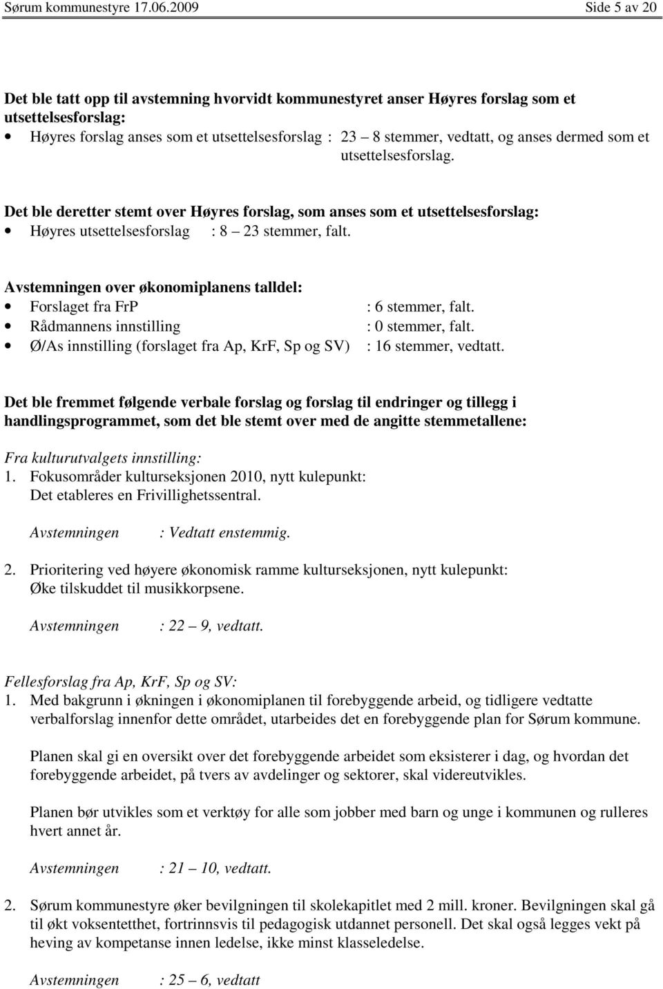 anses dermed som et utsettelsesforslag. Det ble deretter stemt over Høyres forslag, som anses som et utsettelsesforslag: Høyres utsettelsesforslag : 8 23 stemmer, falt.