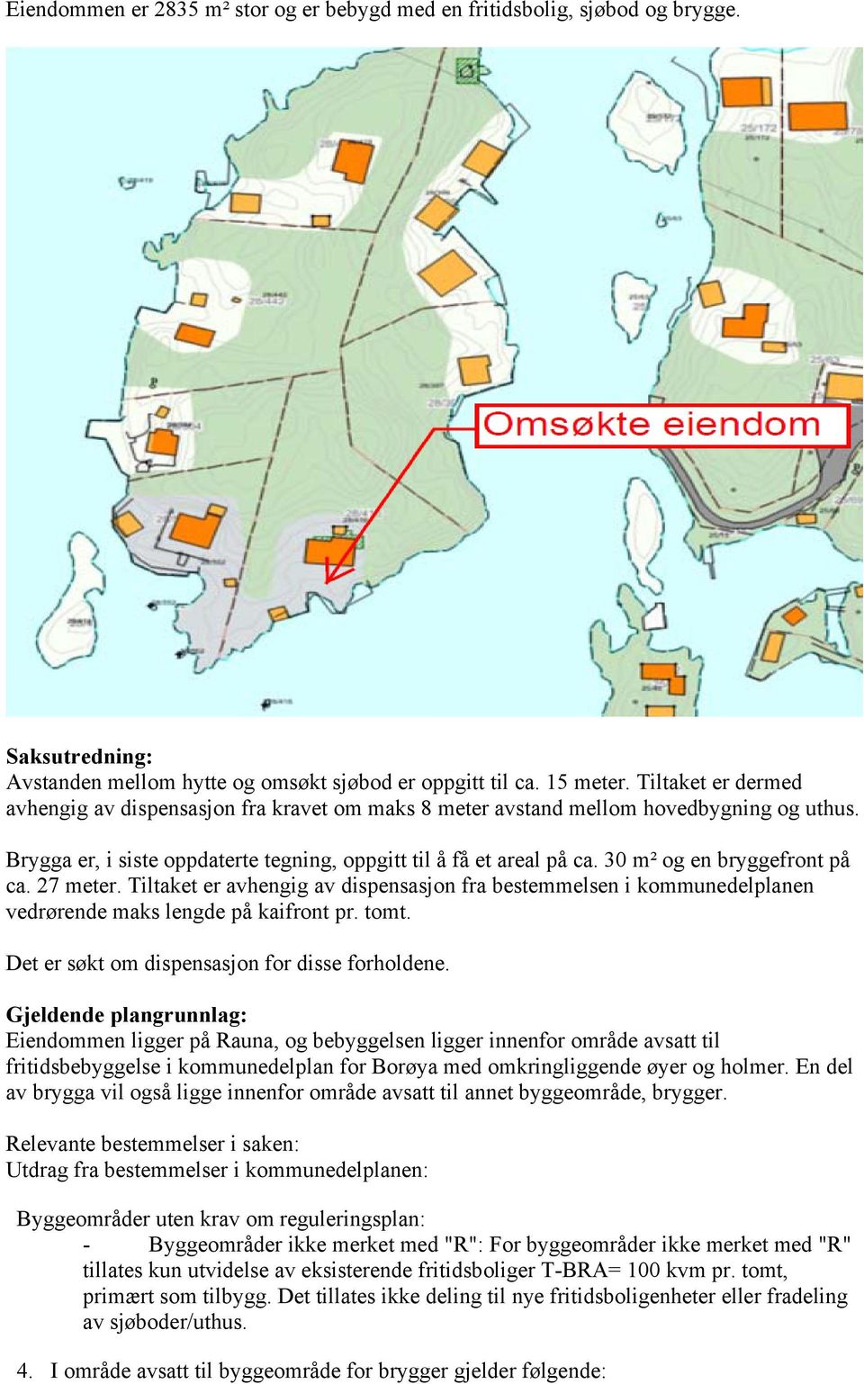 30 m² og en bryggefront på ca. 27 meter. Tiltaket er avhengig av dispensasjon fra bestemmelsen i kommunedelplanen vedrørende maks lengde på kaifront pr. tomt.