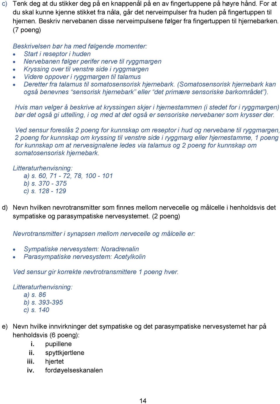 (7 poeng) Beskrivelsen bør ha med følgende momenter: Start i reseptor i huden Nervebanen følger perifer nerve til ryggmargen Kryssing over til venstre side i ryggmargen Videre oppover i ryggmargen