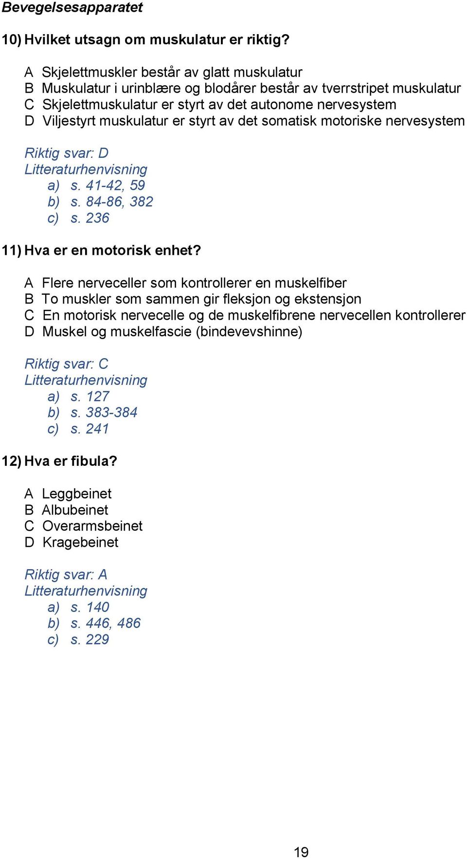 er styrt av det somatisk motoriske nervesystem Riktig svar: D a) s. 41-42, 59 b) s. 84-86, 382 c) s. 236 11) Hva er en motorisk enhet?