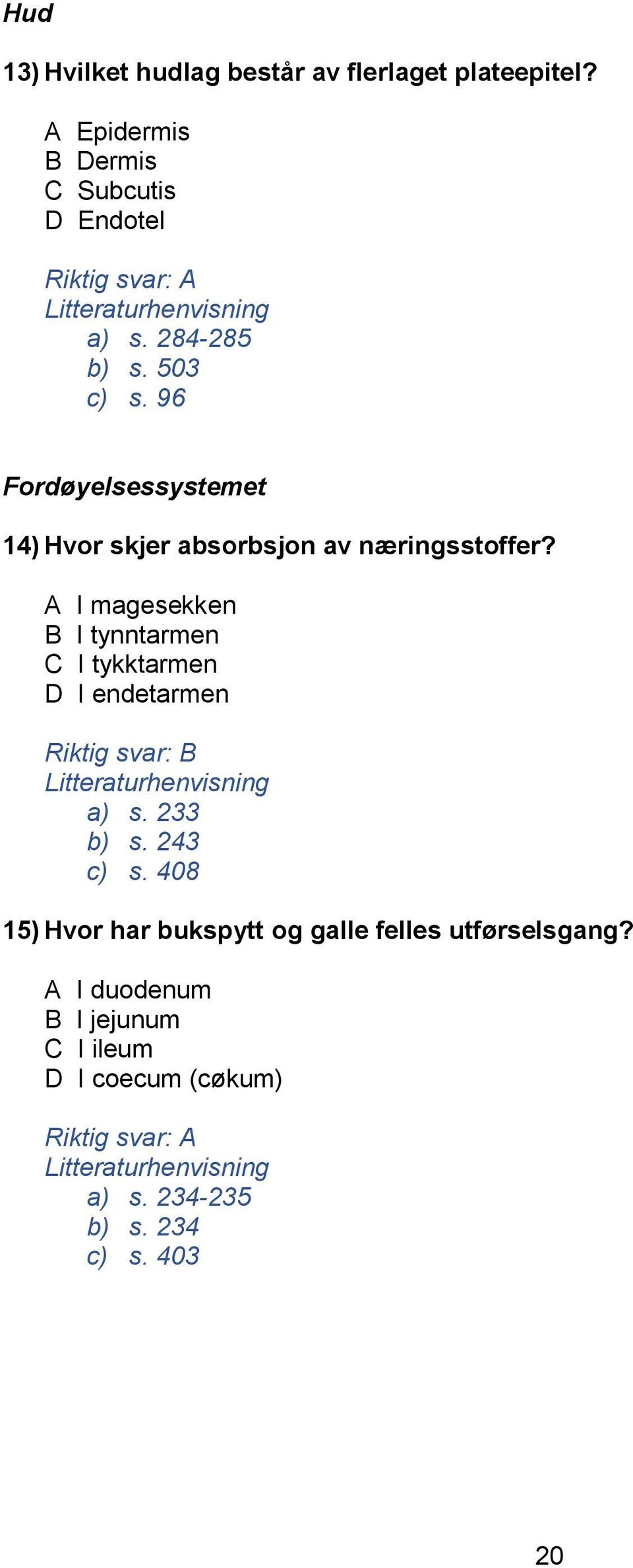 A I magesekken B I tynntarmen C I tykktarmen D I endetarmen Riktig svar: B a) s. 233 b) s. 243 c) s.