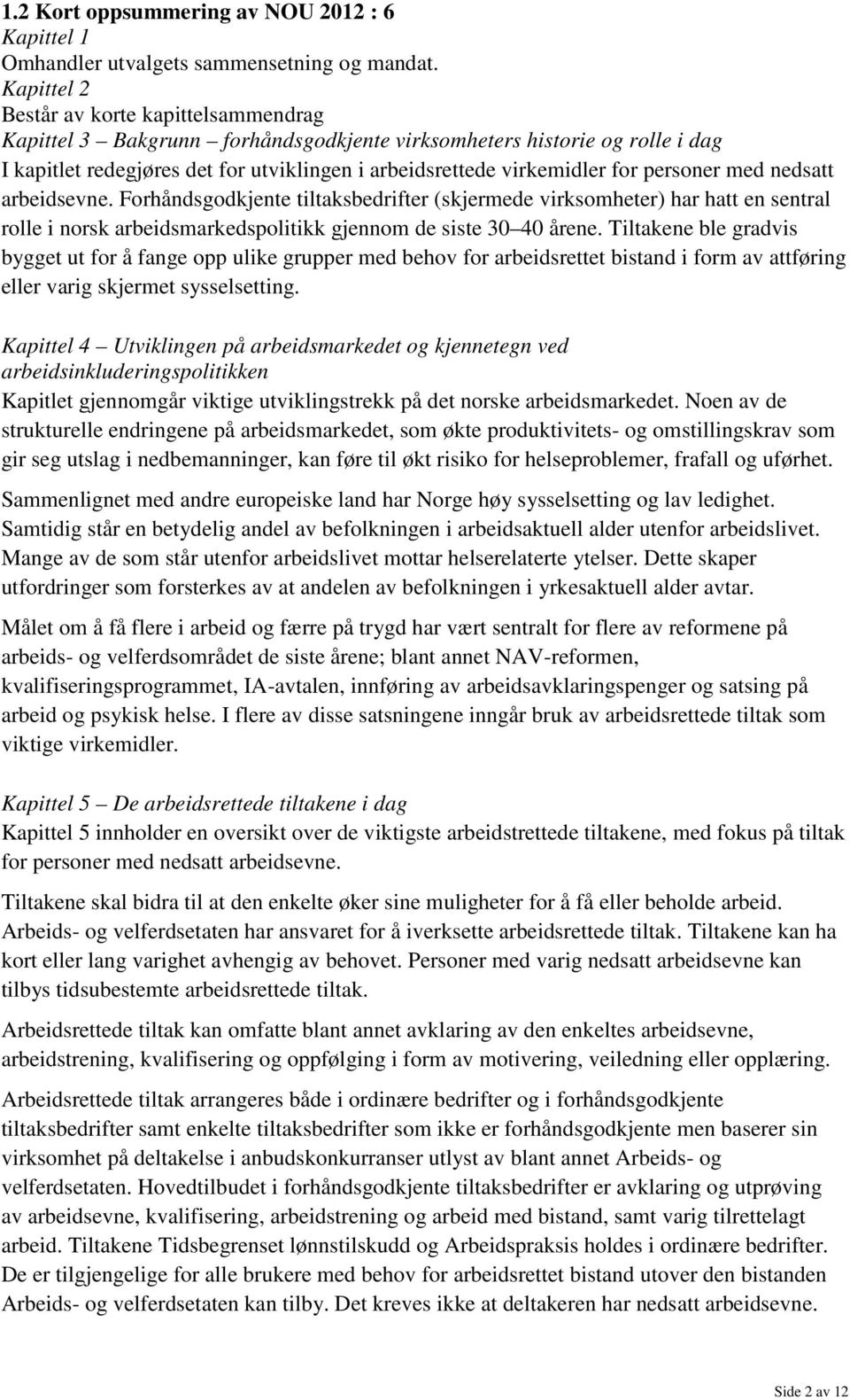 personer med nedsatt arbeidsevne. Forhåndsgodkjente tiltaksbedrifter (skjermede virksomheter) har hatt en sentral rolle i norsk arbeidsmarkedspolitikk gjennom de siste 30 40 årene.