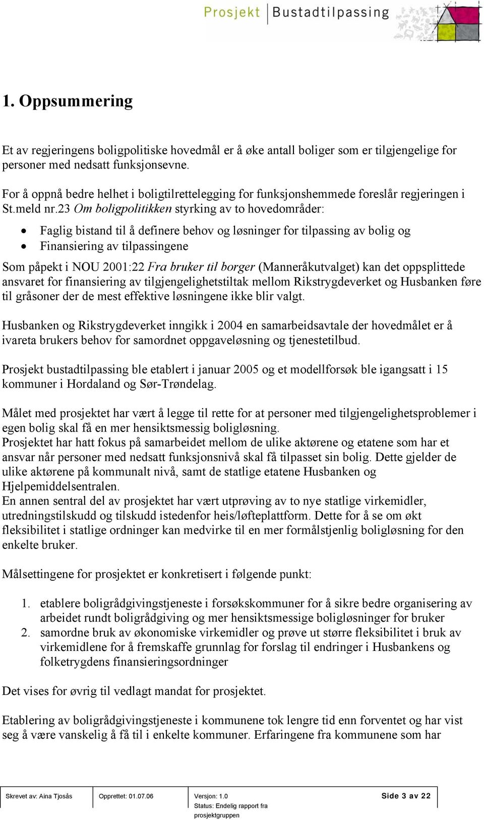 23 Om boligpolitikken styrking av to hovedområder: Faglig bistand til å definere behov og løsninger for tilpassing av bolig og Finansiering av tilpassingene Som påpekt i NOU 2001:22 Fra bruker til