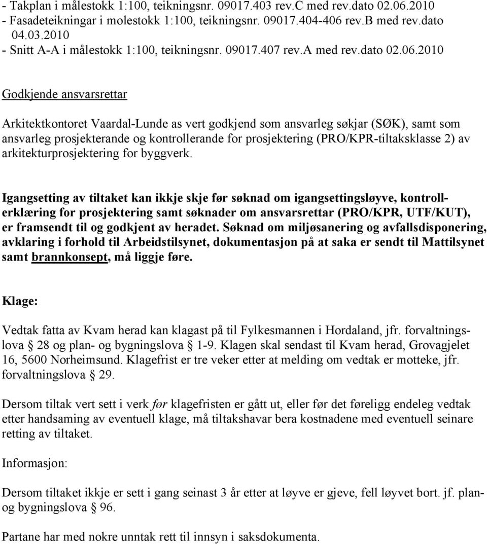 2010 Godkjende ansvarsrettar Arkitektkontoret Vaardal-Lunde as vert godkjend som ansvarleg søkjar (SØK), samt som ansvarleg prosjekterande og kontrollerande for prosjektering (PRO/KPR-tiltaksklasse