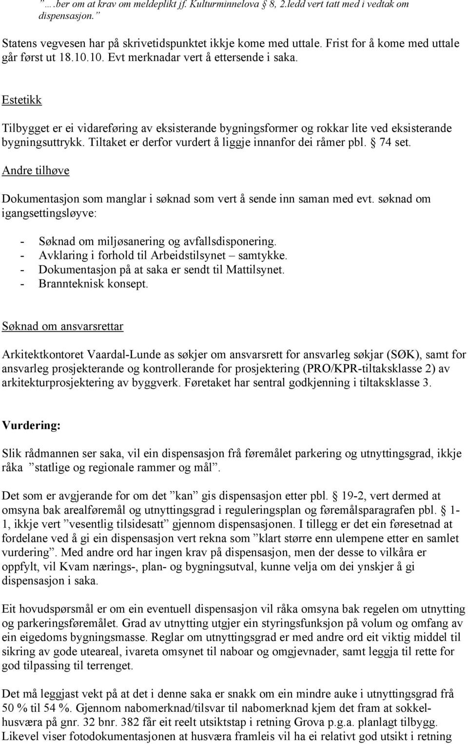 Estetikk Tilbygget er ei vidareføring av eksisterande bygningsformer og rokkar lite ved eksisterande bygningsuttrykk. Tiltaket er derfor vurdert å liggje innanfor dei råmer pbl. 74 set.