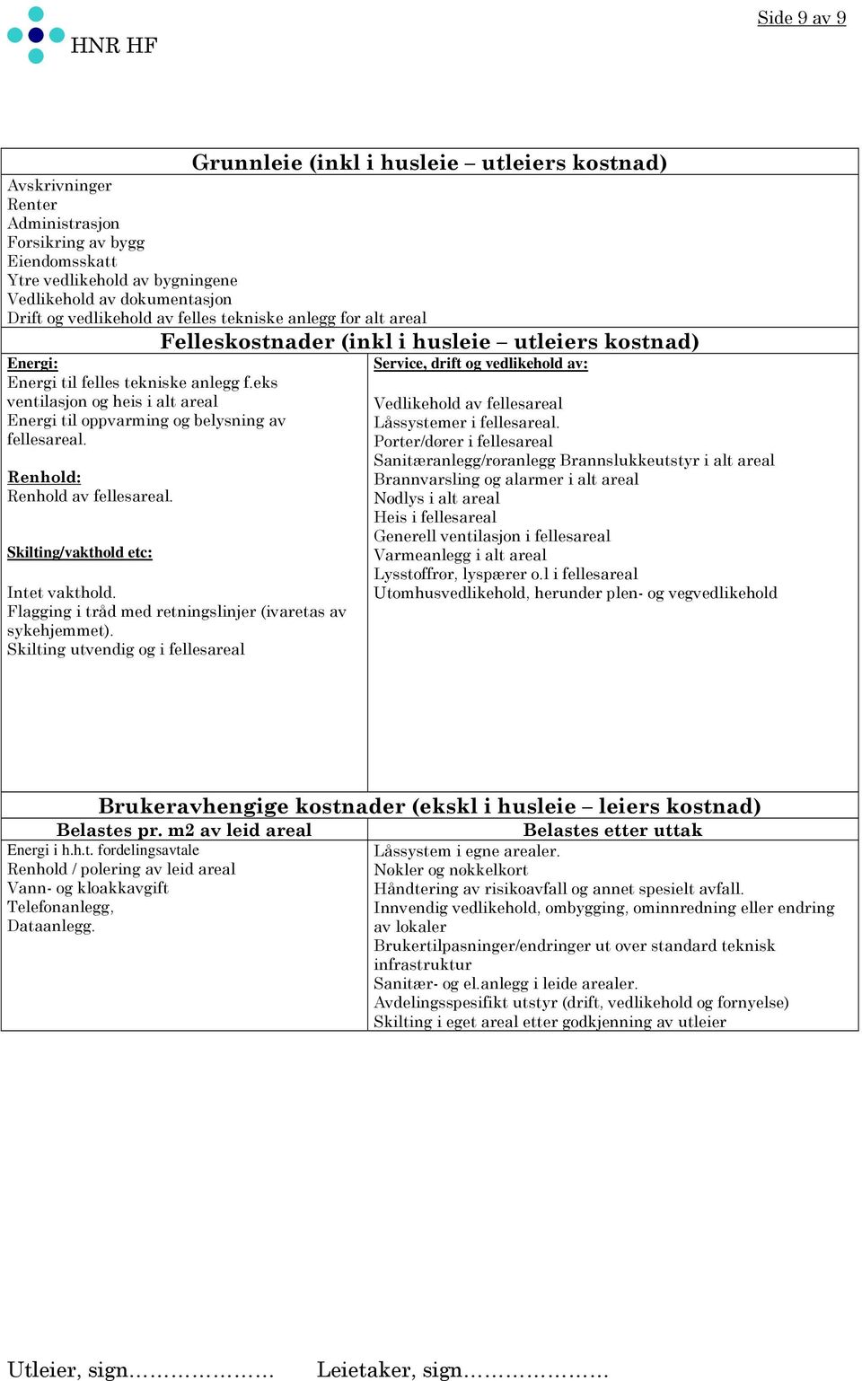 Renhold: Renhold av fellesareal. Skilting/vakthold etc: Felleskostnader (inkl i husleie utleiers kostnad) Intet vakthold. Flagging i tråd med retningslinjer (ivaretas av sykehjemmet).