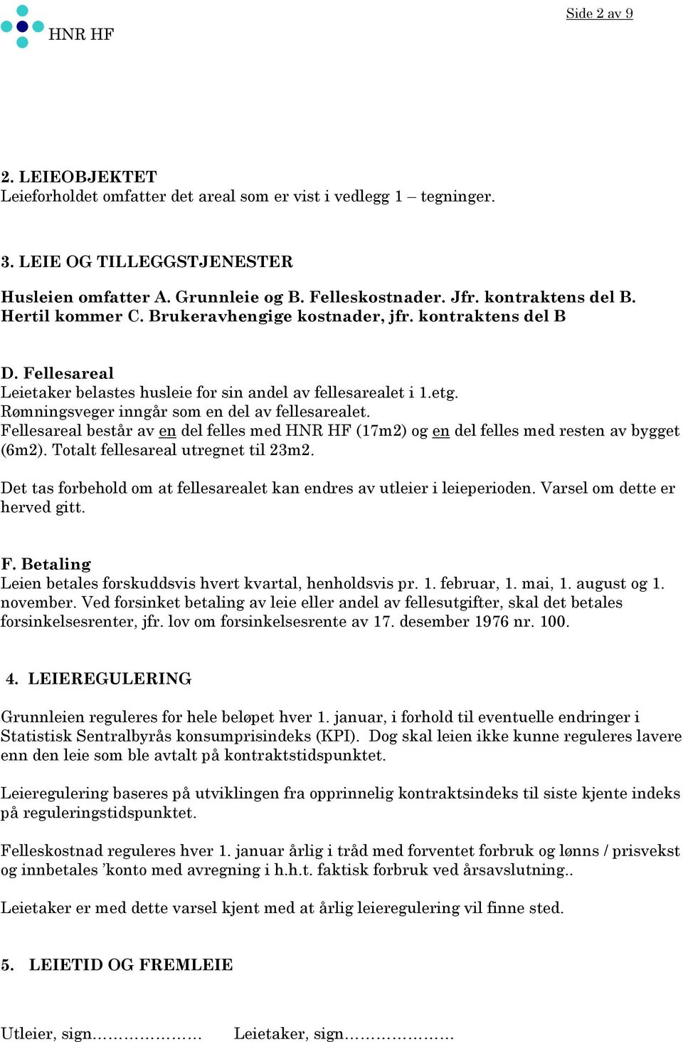 Rømningsveger inngår som en del av fellesarealet. Fellesareal består av en del felles med HNR HF (17m2) og en del felles med resten av bygget (6m2). Totalt fellesareal utregnet til 23m2.