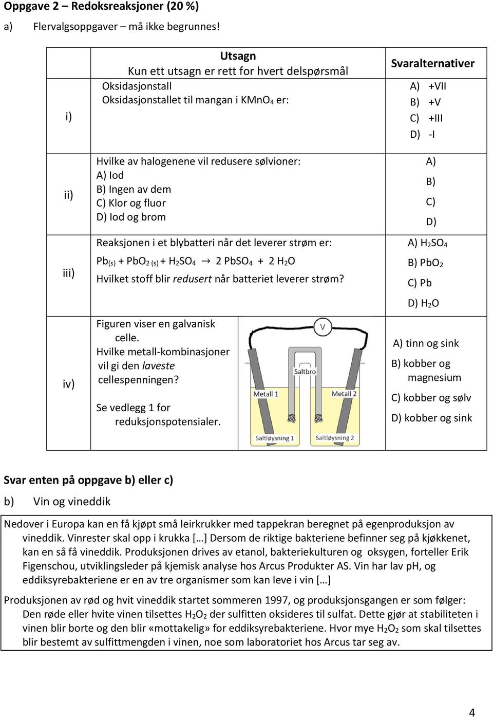 Klor og fluor D) Iod og brom Reaksjonen i et blybatteri når det leverer strøm er: Pb (s) + PbO 2 (s) + H 2SO 4 2 PbSO 4 + 2 H 2O Hvilket stoff blir redusert når batteriet leverer strøm?