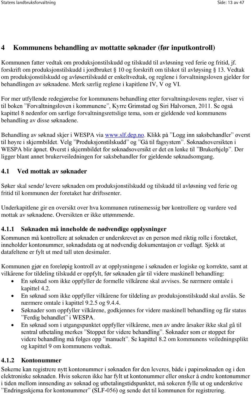 Vedtak om produksjonstilskudd og avløsertilskudd er enkeltvedtak, og reglene i forvaltningsloven gjelder for behandlingen av søknadene. Merk særlig reglene i kapitlene IV, V og VI.