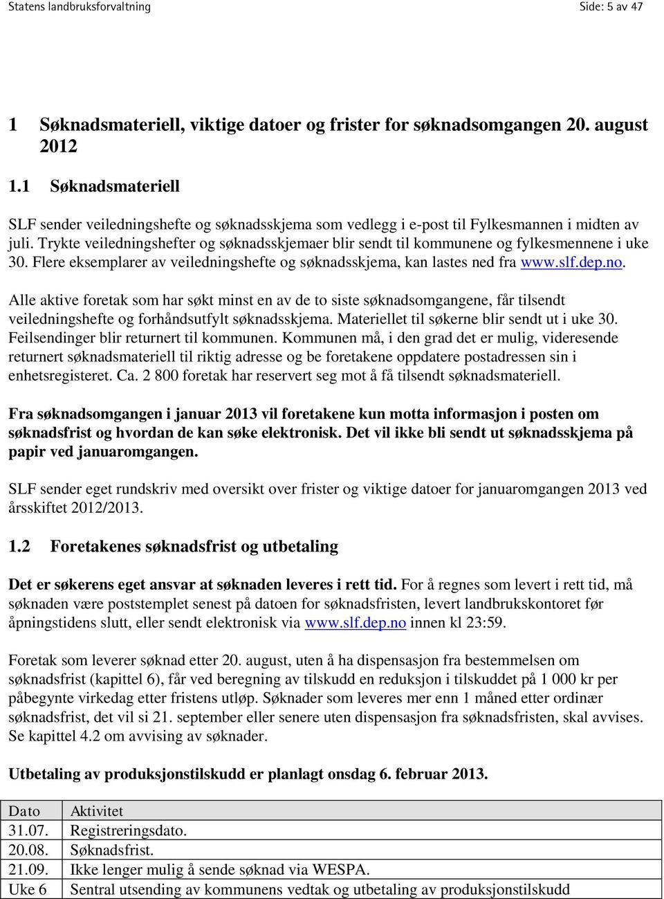 Trykte veiledningshefter og søknadsskjemaer blir sendt til kommunene og fylkesmennene i uke 30. Flere eksemplarer av veiledningshefte og søknadsskjema, kan lastes ned fra www.slf.dep.no.