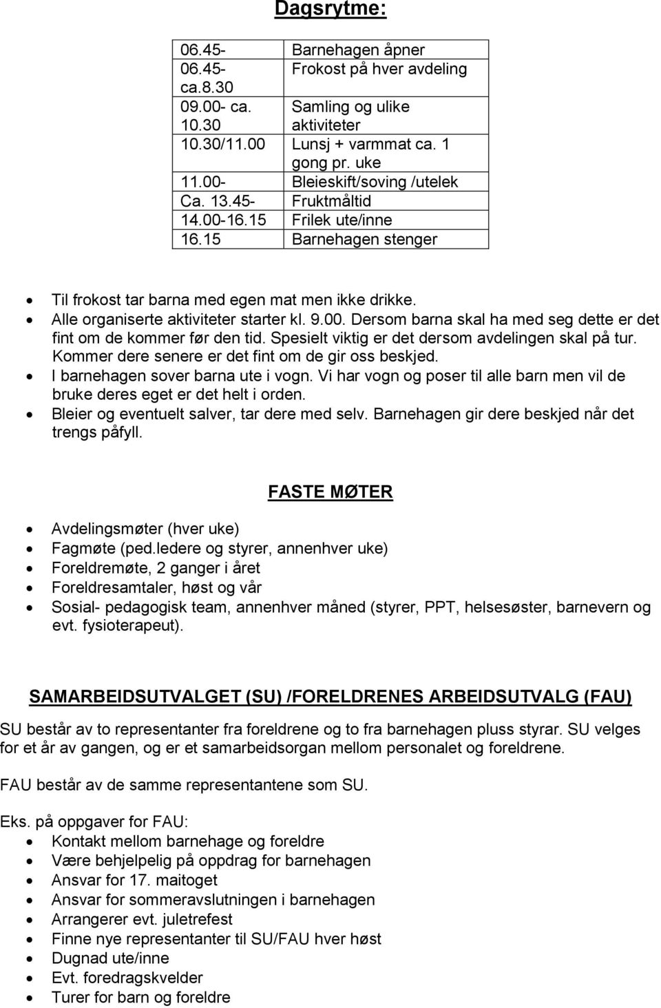 9.00. Dersom barna skal ha med seg dette er det fint om de kommer før den tid. Spesielt viktig er det dersom avdelingen skal på tur. Kommer dere senere er det fint om de gir oss beskjed.