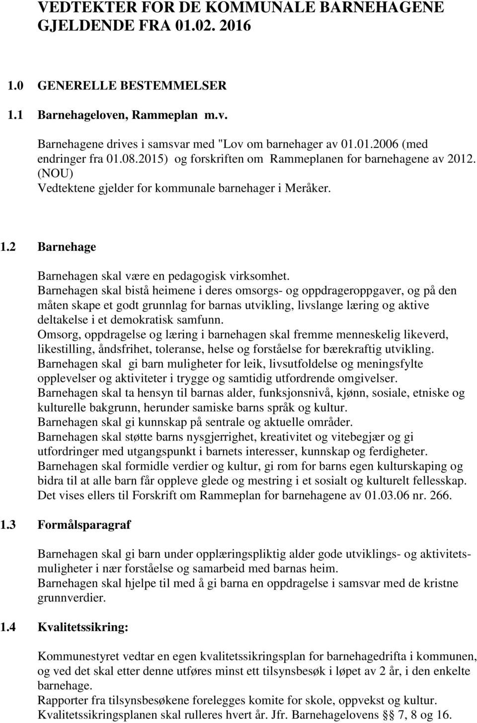 Barnehagen skal bistå heimene i deres omsorgs- og oppdrageroppgaver, og på den måten skape et godt grunnlag for barnas utvikling, livslange læring og aktive deltakelse i et demokratisk samfunn.