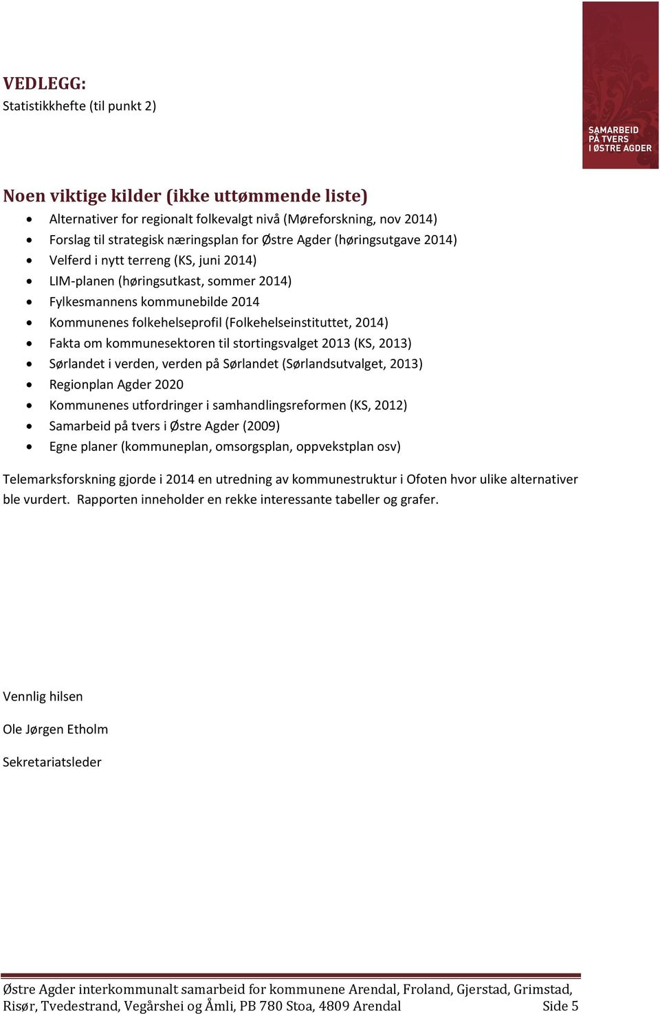 Fakta om kommunesektoren til stortingsvalget 2013 (KS, 2013) Sørlandet i verden, verden på Sørlandet (Sørlandsutvalget, 2013) Regionplan Agder 2020 Kommunenes utfordringer i samhandlingsreformen (KS,