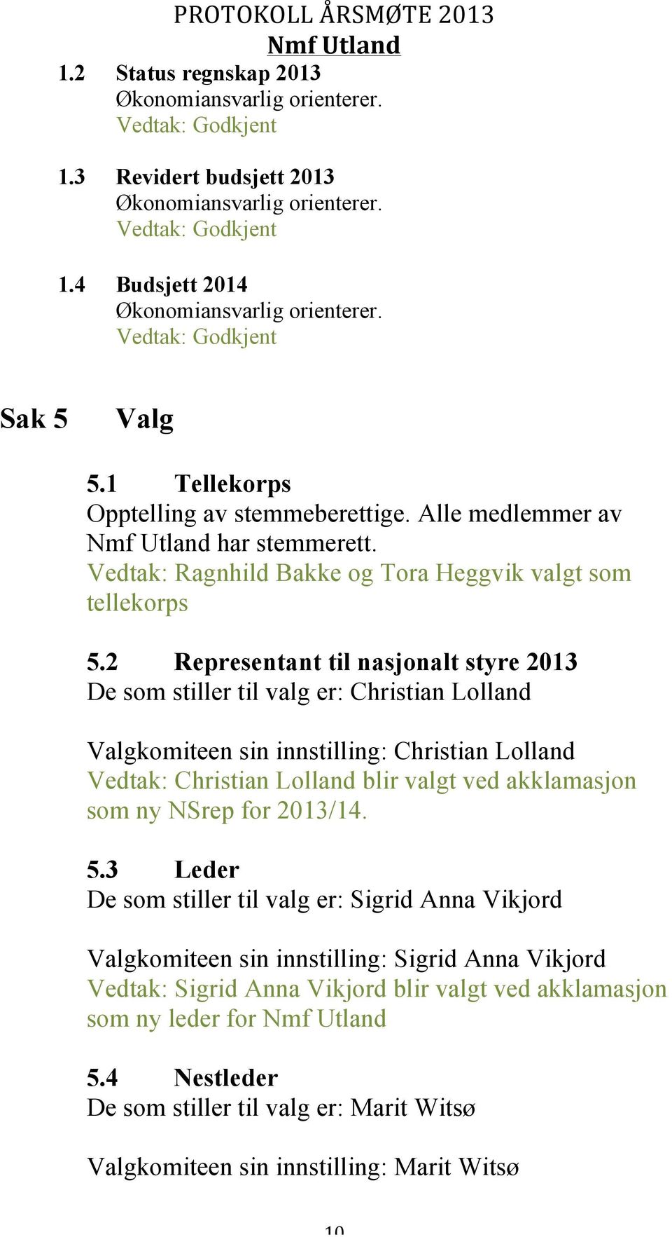 2 Representant til nasjonalt styre 2013 De som stiller til valg er: Christian Lolland Valgkomiteen sin innstilling: Christian Lolland Vedtak: Christian Lolland blir valgt ved akklamasjon som ny NSrep