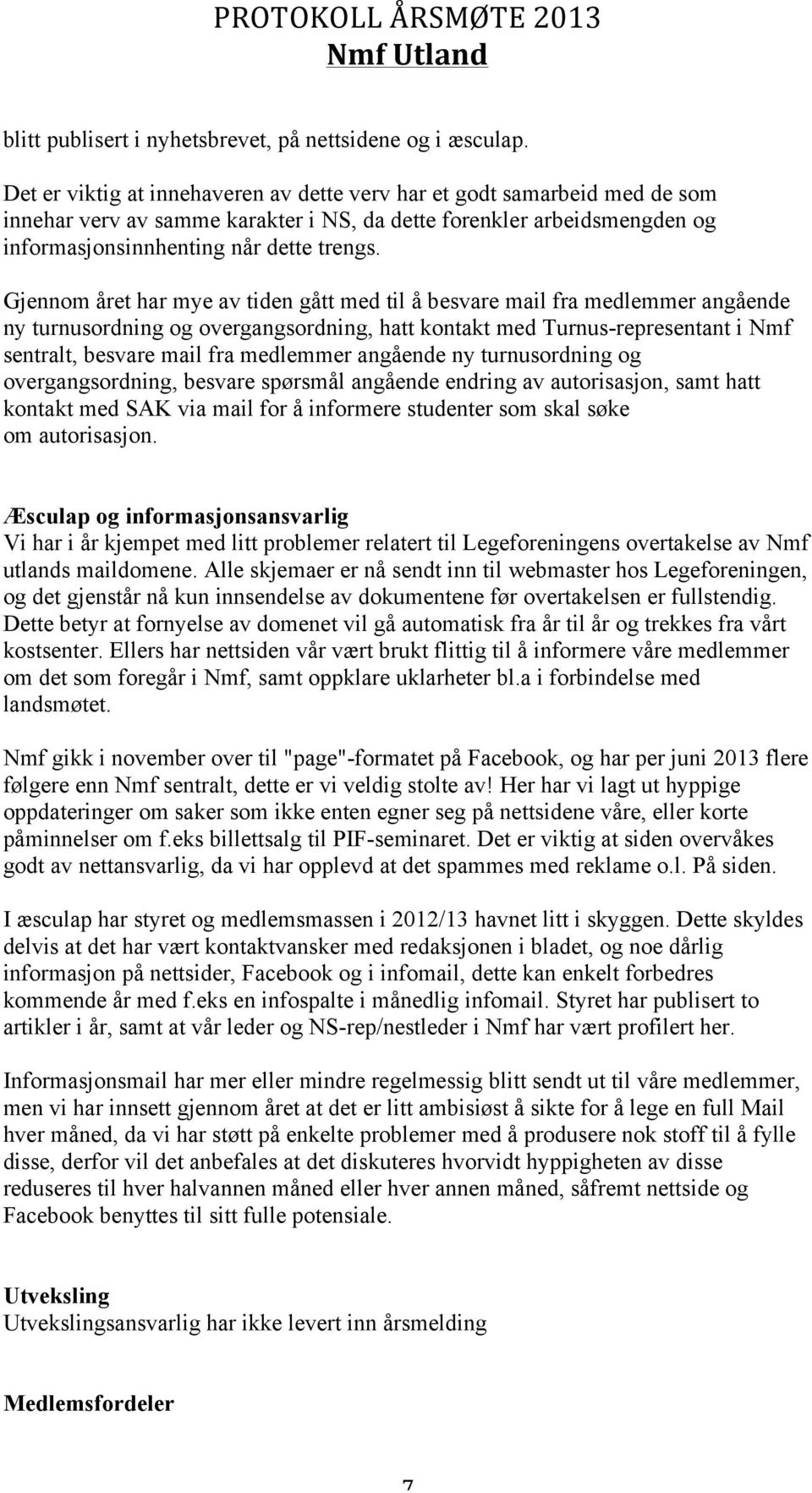 Gjennom året har mye av tiden gått med til å besvare mail fra medlemmer angående ny turnusordning og overgangsordning, hatt kontakt med Turnus-representant i Nmf sentralt, besvare mail fra medlemmer