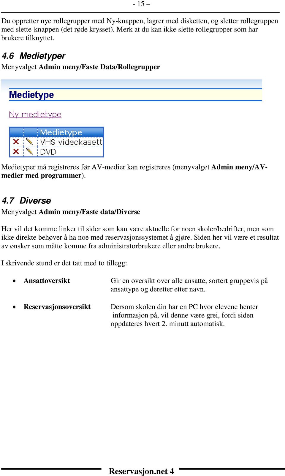 6 Medietyper Menyvalget Admin meny/faste Data/Rollegrupper Medietyper må registreres før AV-medier kan registreres (menyvalget Admin meny/avmedier med programmer). 4.