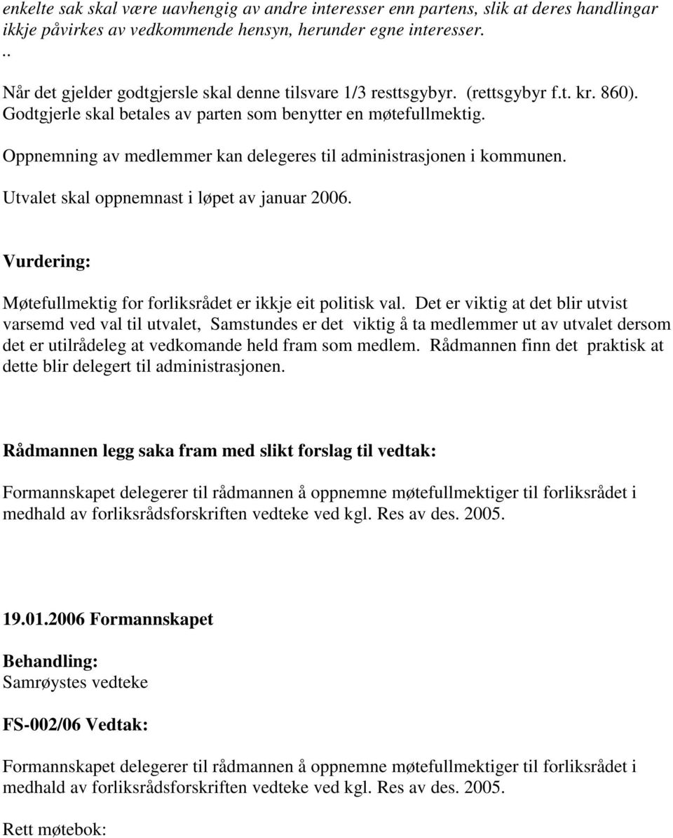 Oppnemning av medlemmer kan delegeres til administrasjonen i kommunen. Utvalet skal oppnemnast i løpet av januar 2006. Vurdering: Møtefullmektig for forliksrådet er ikkje eit politisk val.