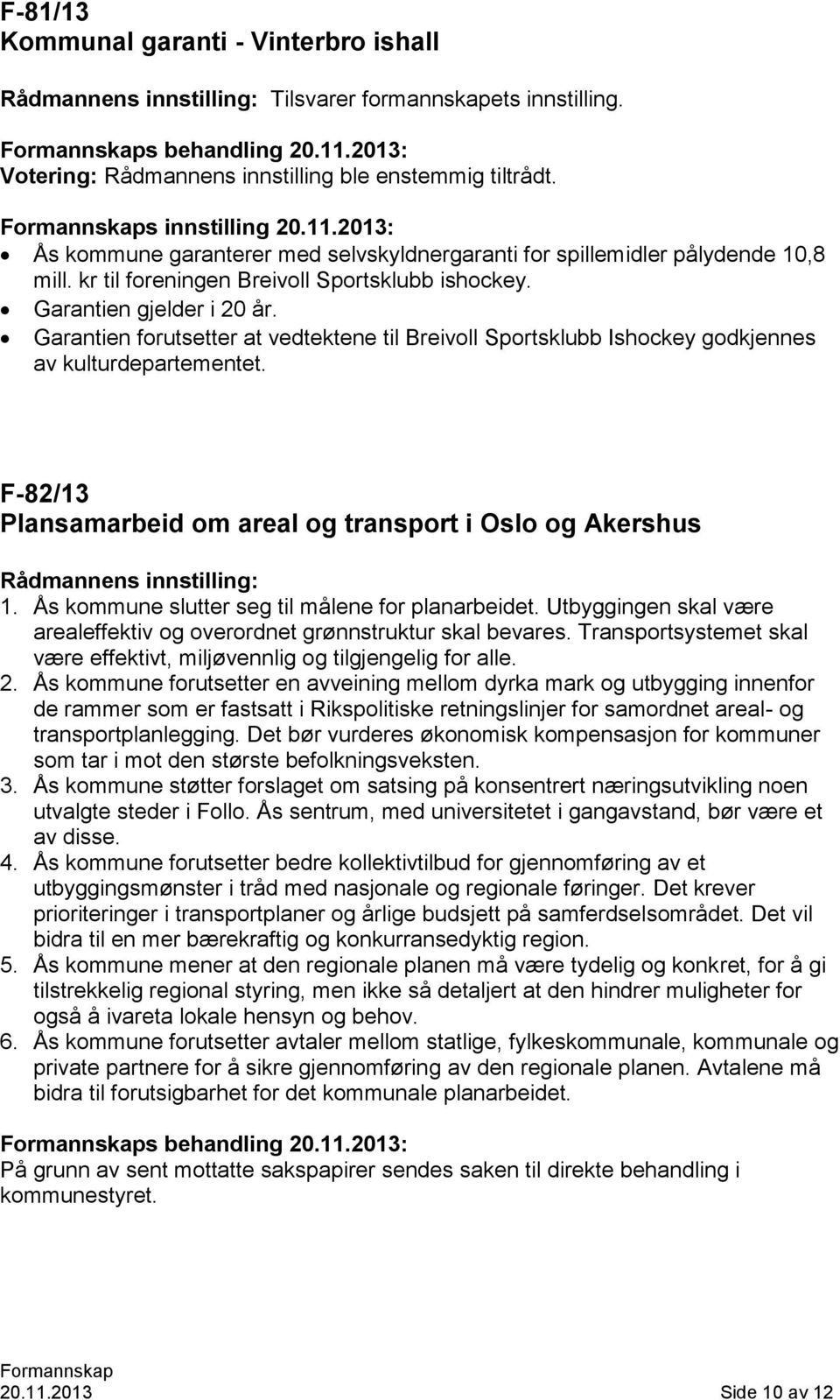Garantien forutsetter at vedtektene til Breivoll Sportsklubb Ishockey godkjennes av kulturdepartementet. F-82/13 Plansamarbeid om areal og transport i Oslo og Akershus Rådmannens innstilling: 1.