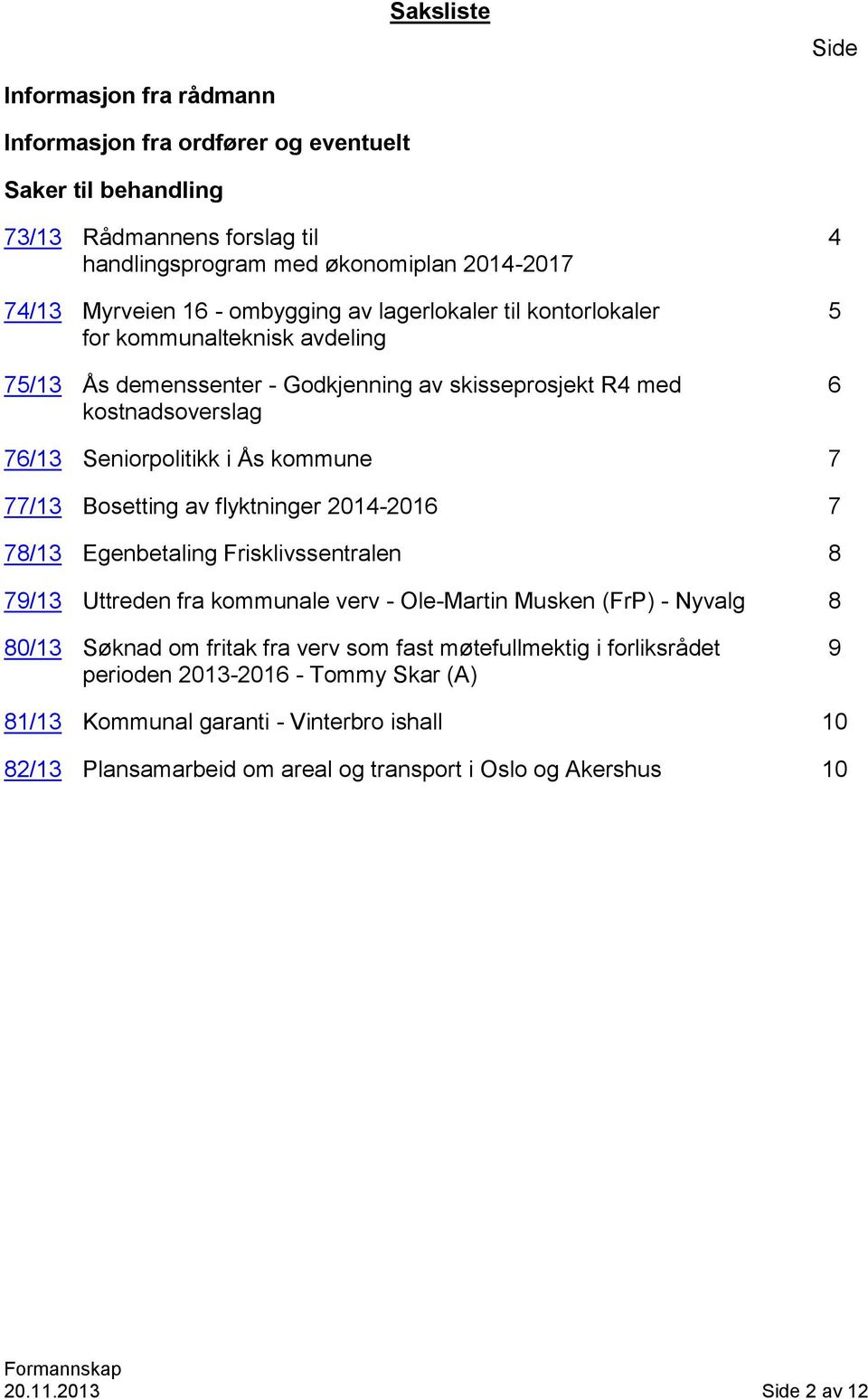 77/13 Bosetting av flyktninger 2014-2016 7 78/13 Egenbetaling Frisklivssentralen 8 79/13 Uttreden fra kommunale verv - Ole-Martin Musken (FrP) - Nyvalg 8 80/13 Søknad om fritak fra verv som fast