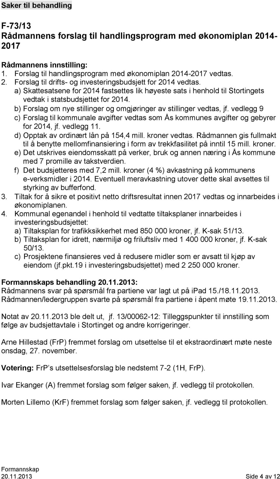 vedlegg 9 c) Forslag til kommunale avgifter vedtas som Ås kommunes avgifter og gebyrer for 2014, jf. vedlegg 11. d) Opptak av ordinært lån på 154,4 mill. kroner vedtas.