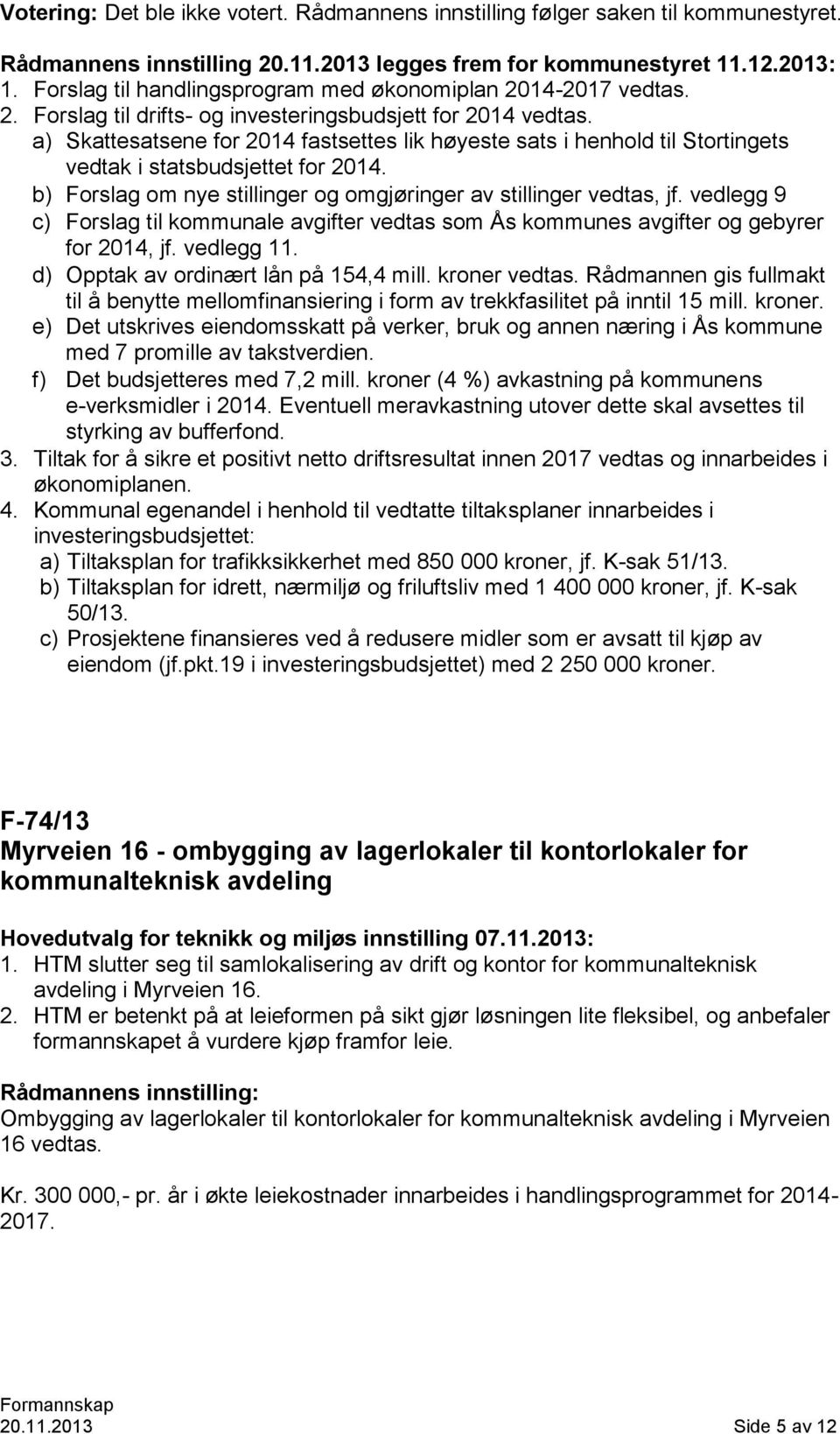 a) Skattesatsene for 2014 fastsettes lik høyeste sats i henhold til Stortingets vedtak i statsbudsjettet for 2014. b) Forslag om nye stillinger og omgjøringer av stillinger vedtas, jf.