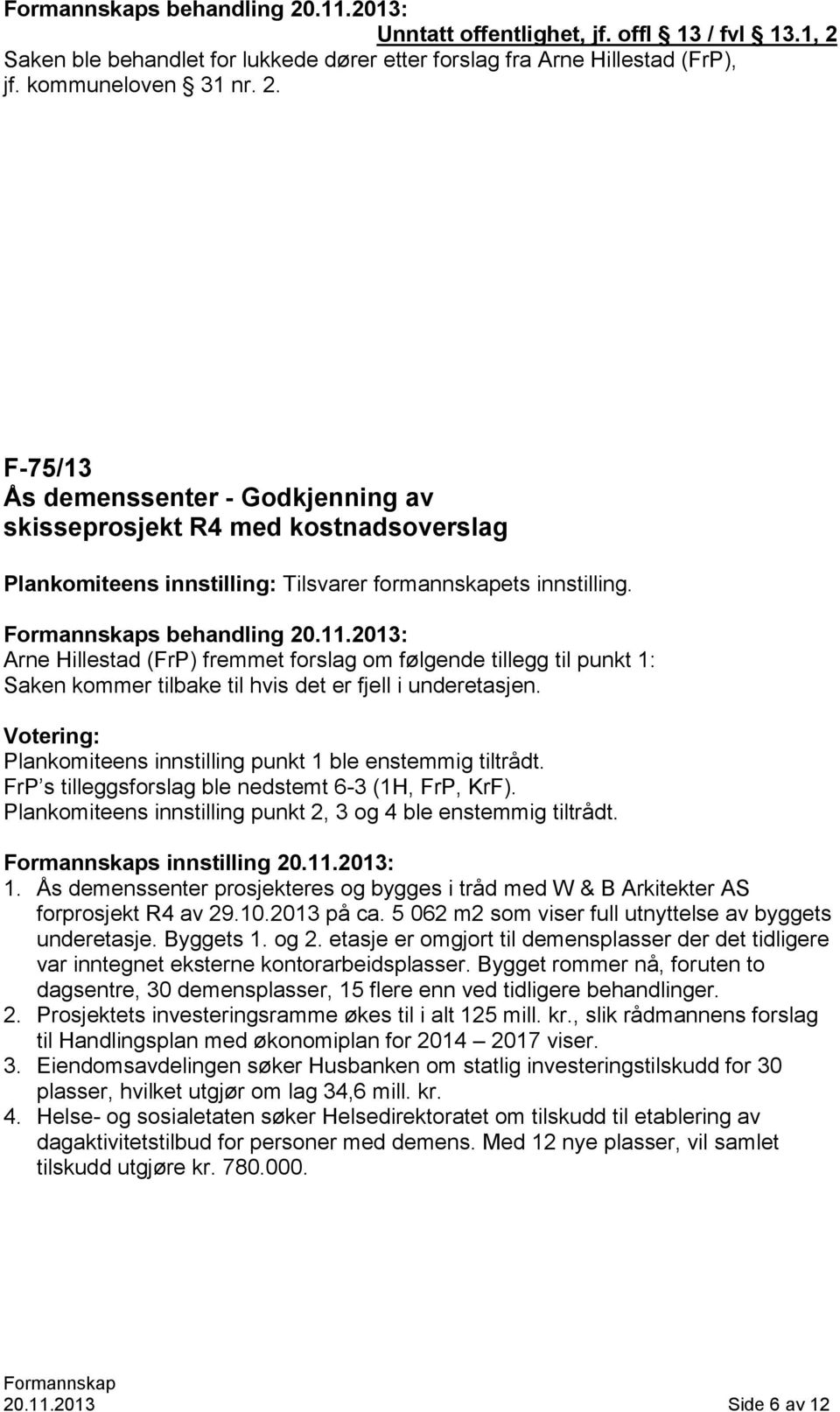 Votering: Plankomiteens innstilling punkt 1 ble enstemmig tiltrådt. FrP s tilleggsforslag ble nedstemt 6-3 (1H, FrP, KrF). Plankomiteens innstilling punkt 2, 3 og 4 ble enstemmig tiltrådt.