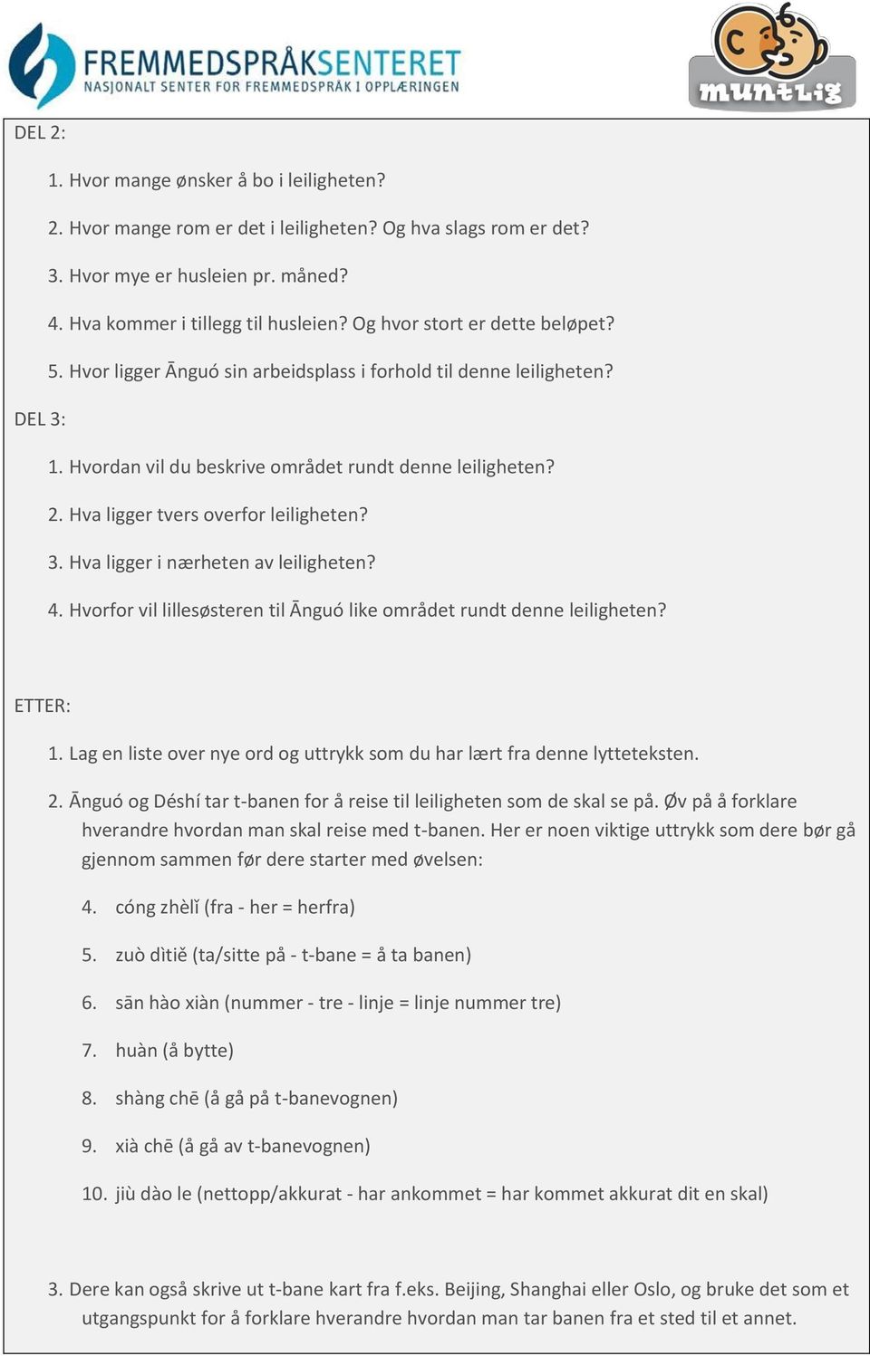 Hva ligger tvers overfor leiligheten? 3. Hva ligger i nærheten av leiligheten? 4. Hvorfor vil lillesøsteren til Ānguó like området rundt denne leiligheten? ETTER: 1.