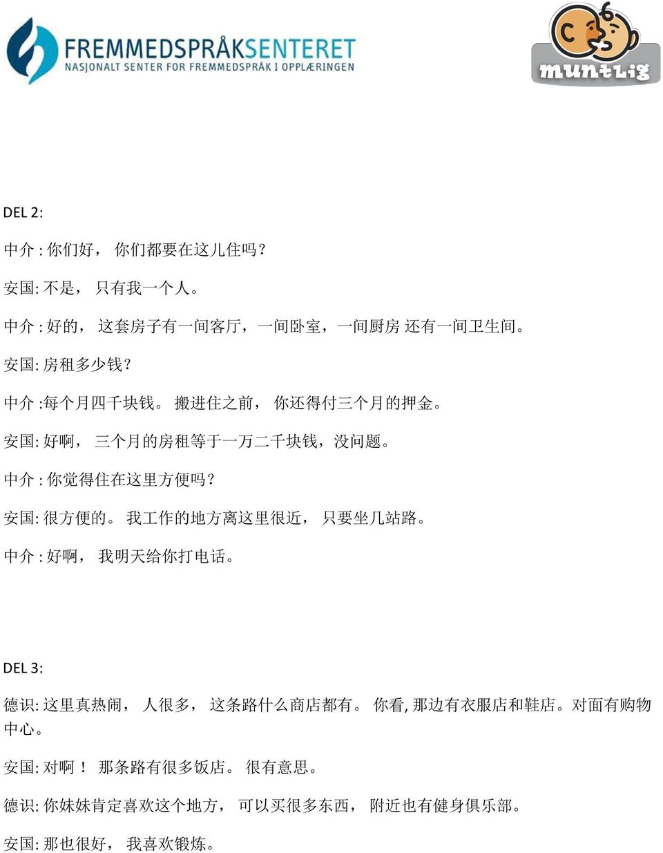 中 介 : 每 个 月 四 千 块 钱 搬 进 住 之 前, 你 还 得 付 三 个 月 的 押 金 安 国 : 好 啊, 三 个 月 的 房 租 等 于 一 万 二 千 块 钱, 没 问 题 中 介 : 你 觉 得 住 在 这 里 方 便 吗?