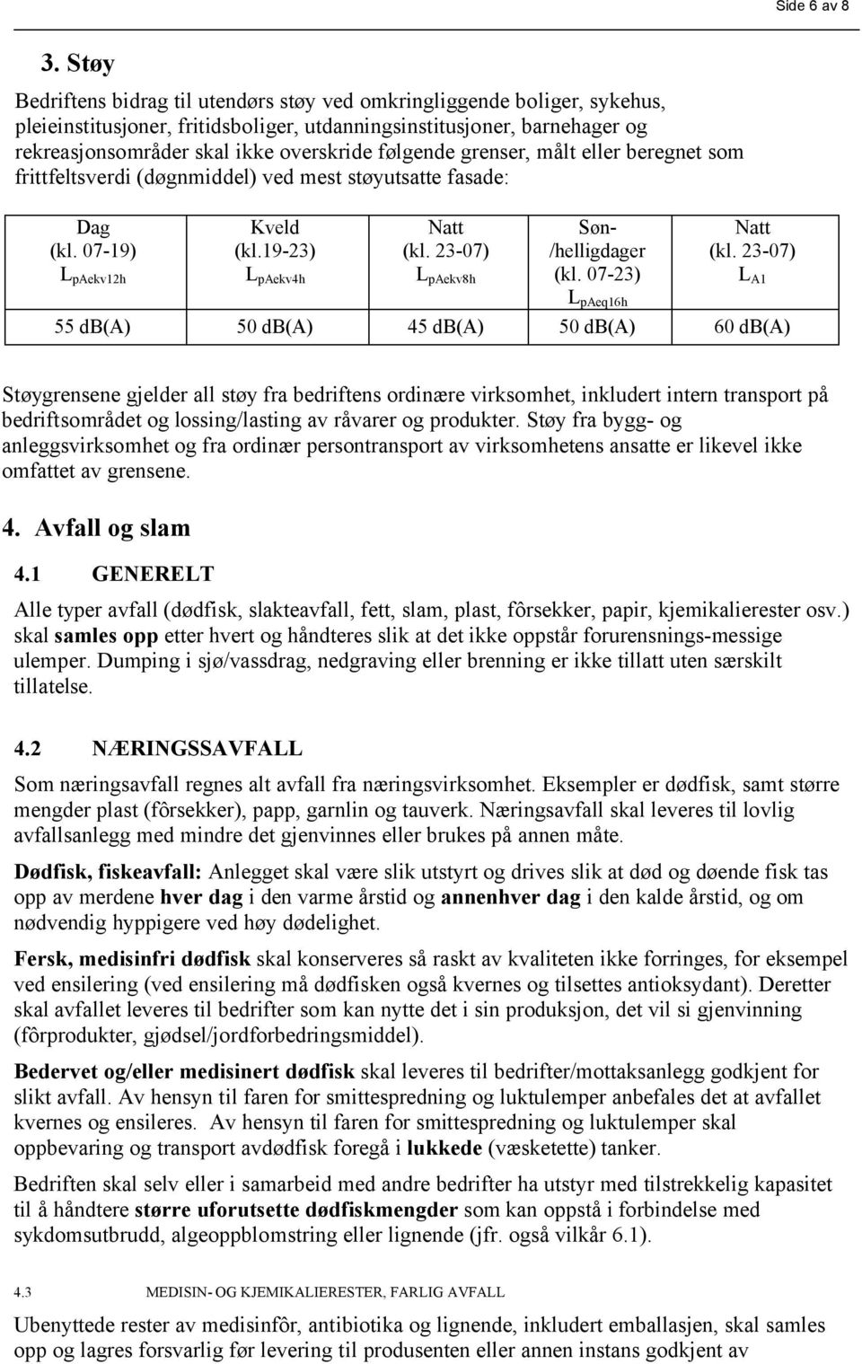 følgende grenser, målt eller beregnet som frittfeltsverdi (døgnmiddel) ved mest støyutsatte fasade: Dag (kl. 07-19) L paekv12h Kveld (kl.19-23) L paekv4h Natt (kl.