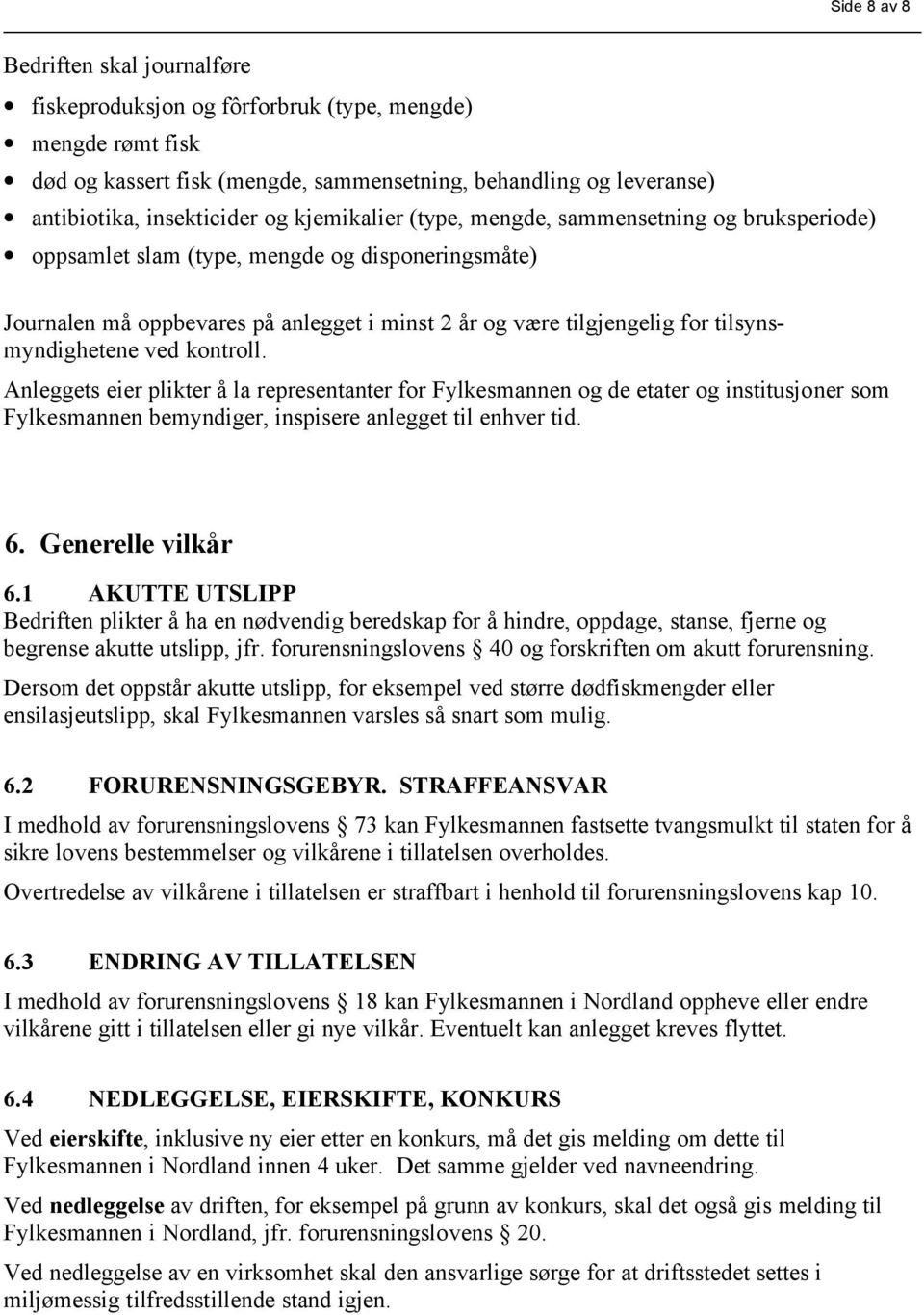 tilsynsmyndighetene ved kontroll. Anleggets eier plikter å la representanter for Fylkesmannen og de etater og institusjoner som Fylkesmannen bemyndiger, inspisere anlegget til enhver tid. 6.