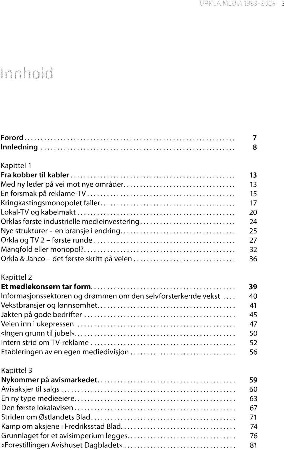 ............................ 24 Nye strukturer - en bransje i end ring................................... 25 Orkla og TV 2 - f0rste runde........................................... 27 Mangfold eller monopol?