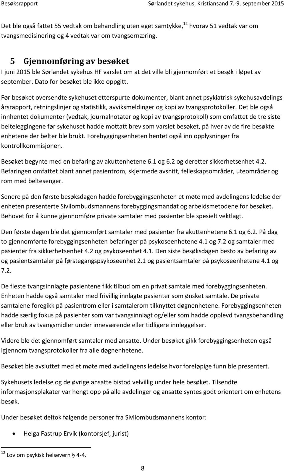 Før besøket oversendte sykehuset etterspurte dokumenter, blant annet psykiatrisk sykehusavdelings årsrapport, retningslinjer og statistikk, avviksmeldinger og kopi av tvangsprotokoller.