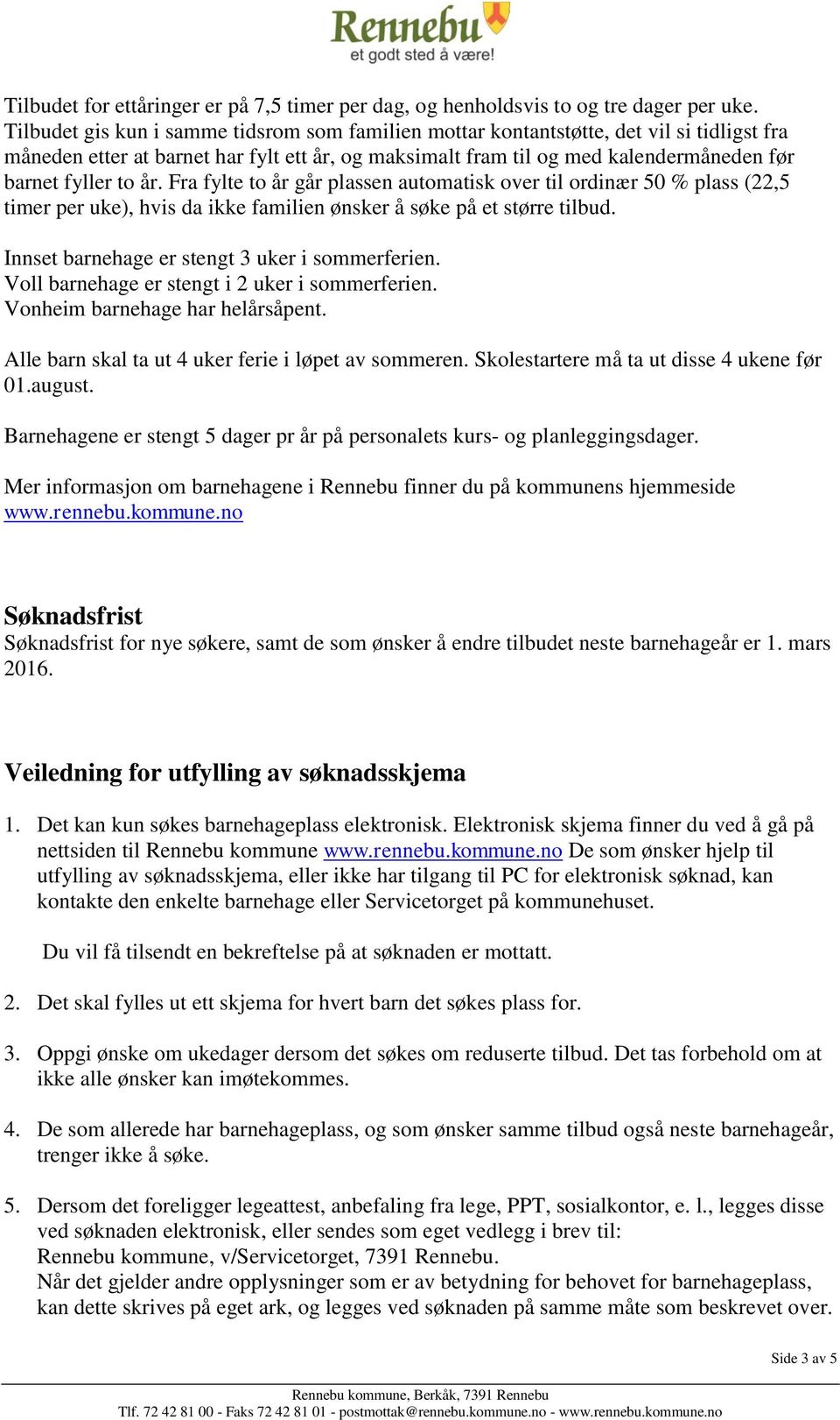 år. Fra fylte to år går plassen automatisk over til ordinær 50 % plass (22,5 timer per ), hvis da ikke familien ønsker å søke på et større tilbud. Innset barnehage er stengt 3 r i sommerferien.