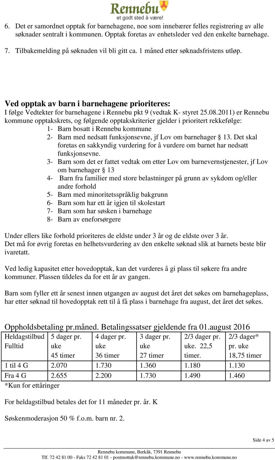 08.2011) er Rennebu kommune opptakskrets, og følgende opptakskriterier gjelder i prioritert rekkefølge: 1- Barn bosatt i Rennebu kommune 2- Barn med nedsatt funksjonsevne, jf Lov om barnehager 13.