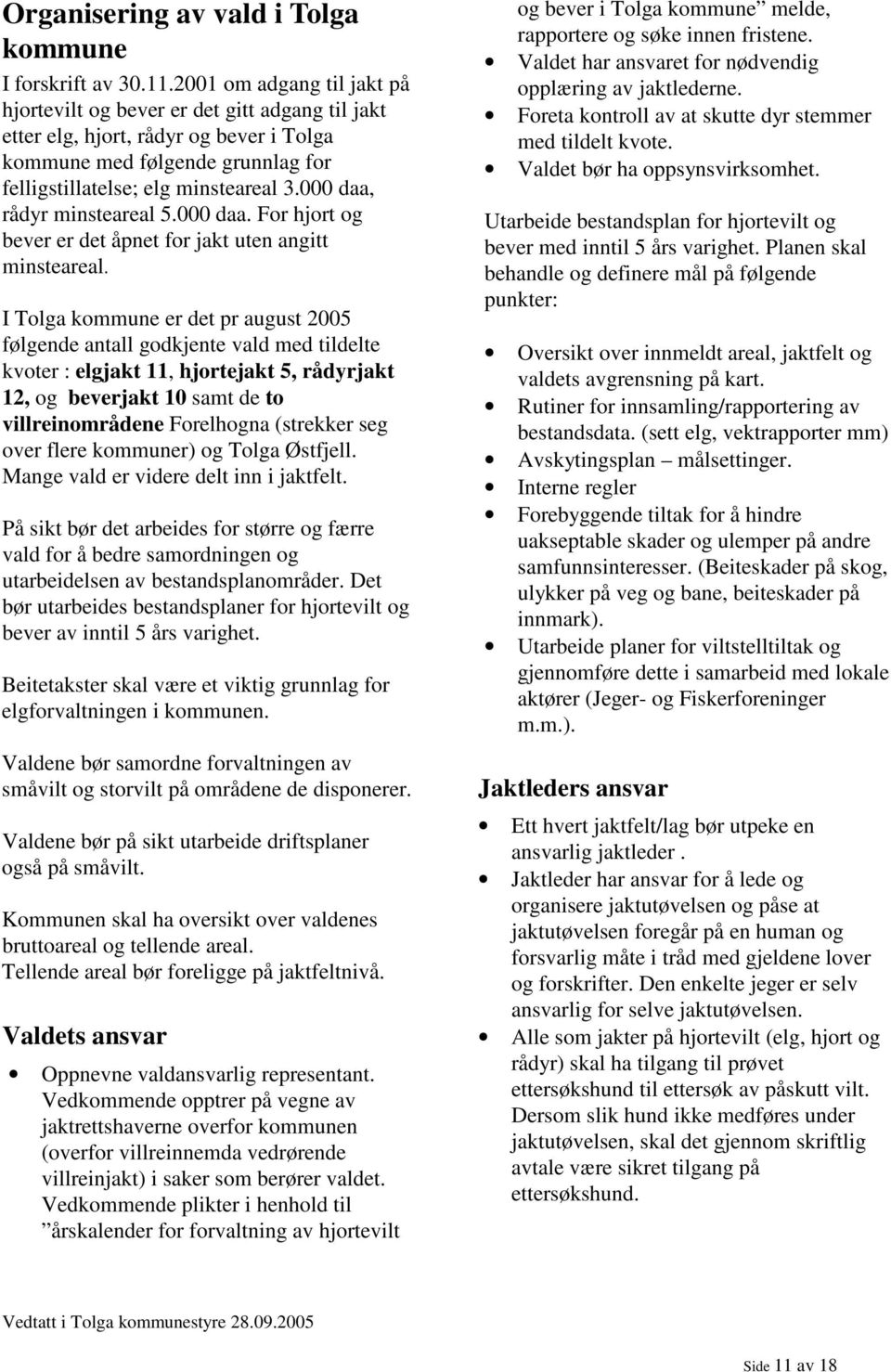 000 daa, rådyr minsteareal 5.000 daa. For hjort og bever er det åpnet for jakt uten angitt minsteareal.