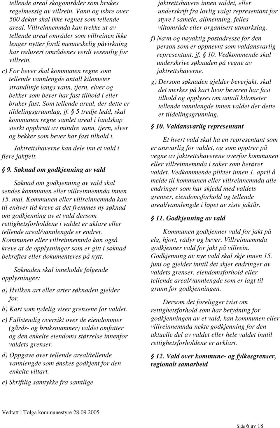 c) For bever skal kommunen regne som tellende vannlengde antall kilometer strandlinje langs vann, tjern, elver og bekker som bever har fast tilhold i eller bruker fast.