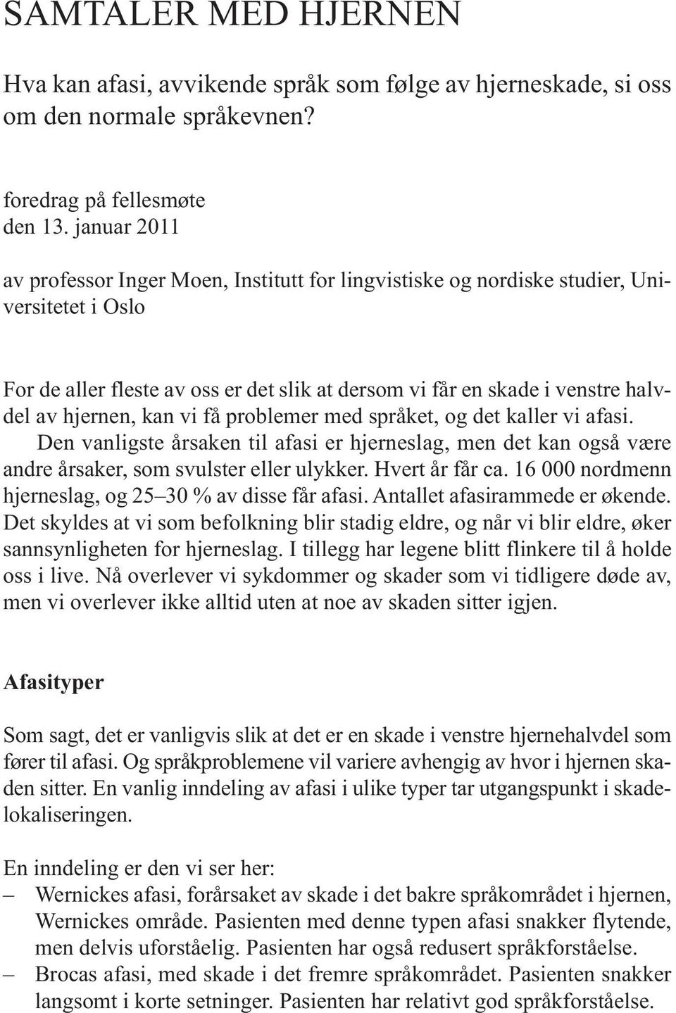 hjernen, kan vi få problemer med språket, og det kaller vi afasi. Den vanligste årsaken til afasi er hjerneslag, men det kan også være andre årsaker, som svulster eller ulykker. Hvert år får ca.