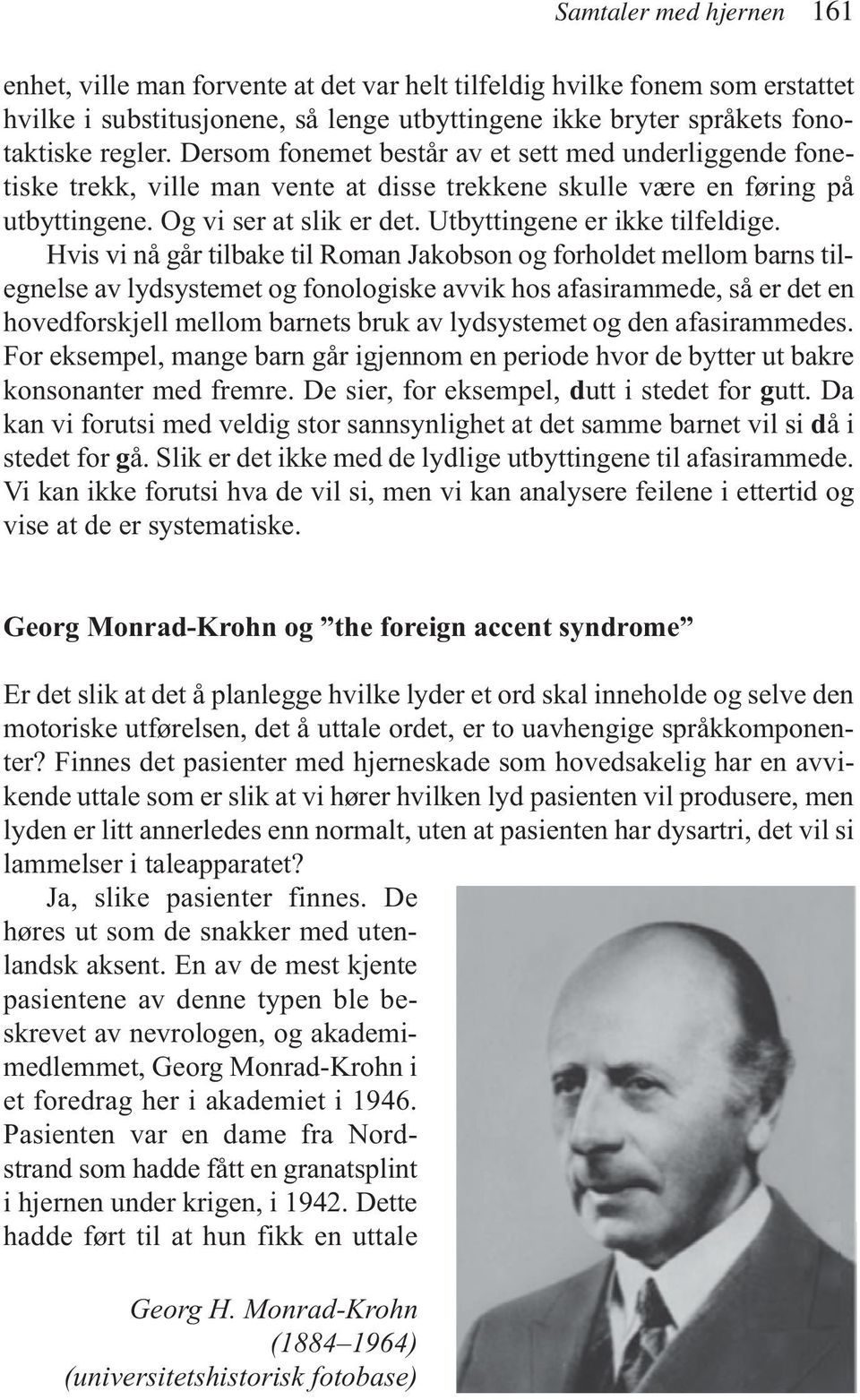 Hvis vi nå går tilbake til Roman Jakobson og forholdet mellom barns tilegnelse av lydsystemet og fonologiske avvik hos afasirammede, så er det en hovedforskjell mellom barnets bruk av lydsystemet og