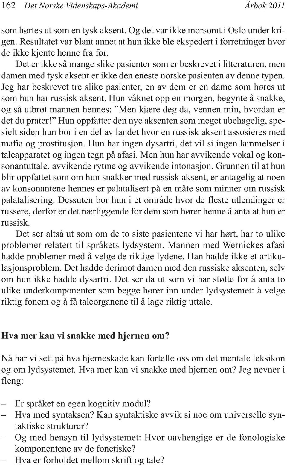 Det er ikke så mange slike pasienter som er beskrevet i litteraturen, men damen med tysk aksent er ikke den eneste norske pasienten av denne typen.