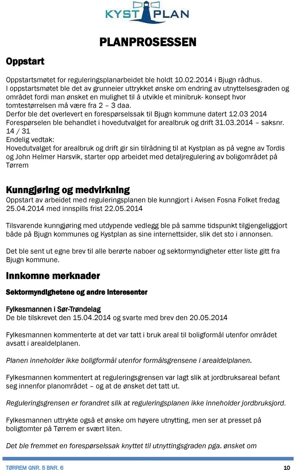 daa. Derfor ble det overlevert en forespørselssak til Bjugn kommune datert 12.03 2014 Forespørselen ble behandlet i hovedutvalget for arealbruk og drift 31.03.2014 saksnr.