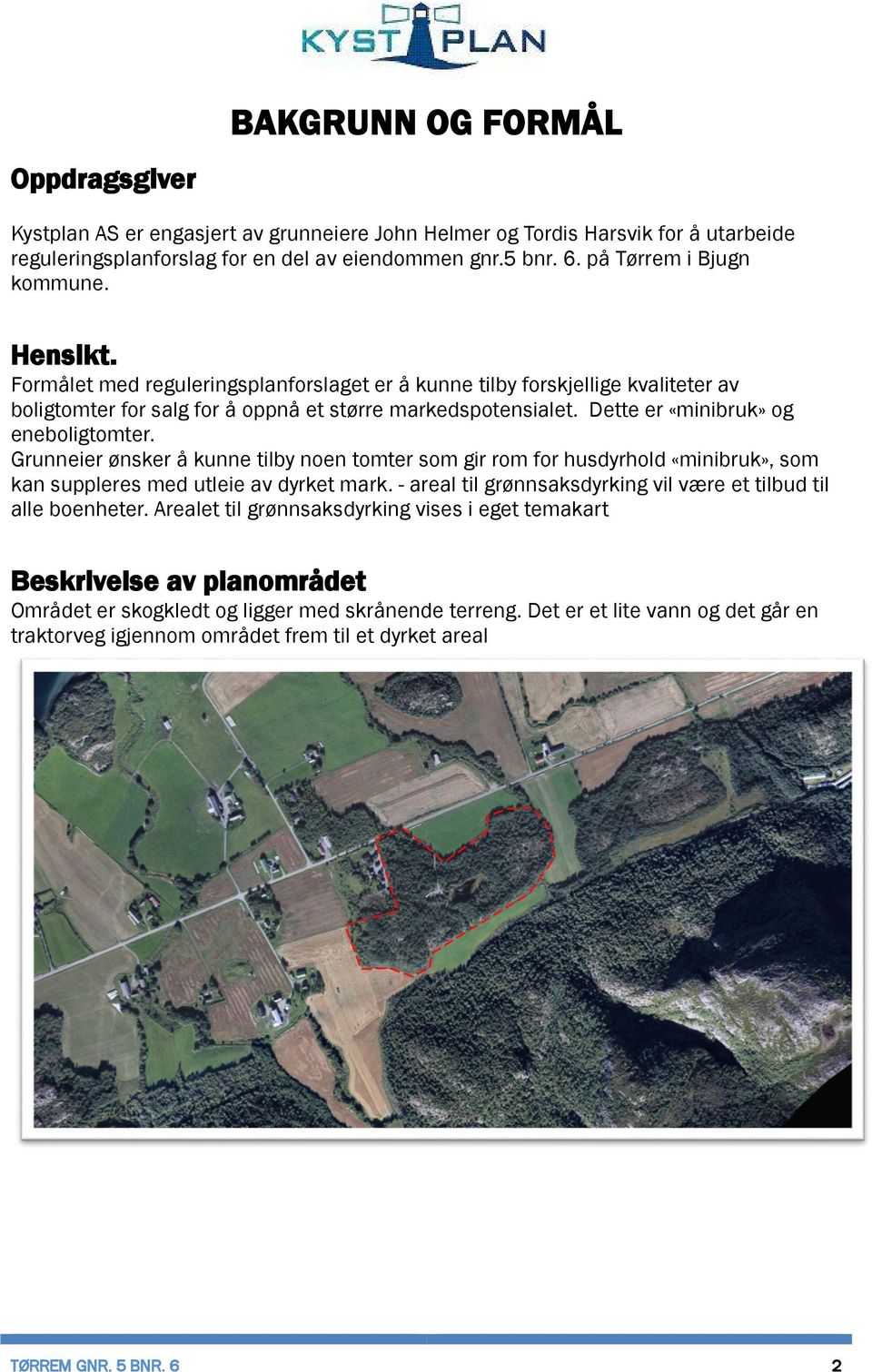 Dette er «minibruk» og eneboligtomter. Grunneier ønsker å kunne tilby noen tomter som gir rom for husdyrhold «minibruk», som kan suppleres med utleie av dyrket mark.