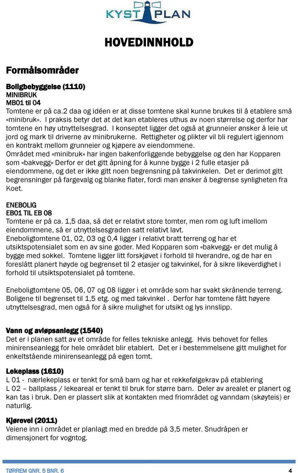 I konseptet ligger det også at grunneier ønsker å leie ut jord og mark til driverne av minibrukerne.