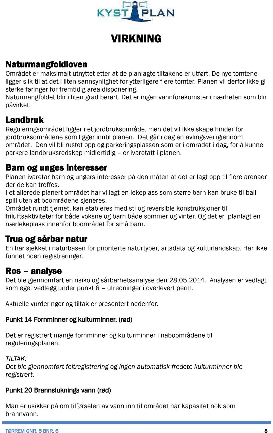 Landbruk Reguleringsområdet ligger i et jordbruksområde, men det vil ikke skape hinder for jordbruksområdene som ligger inntil planen. Det går i dag en avlingsvei igjennom området.