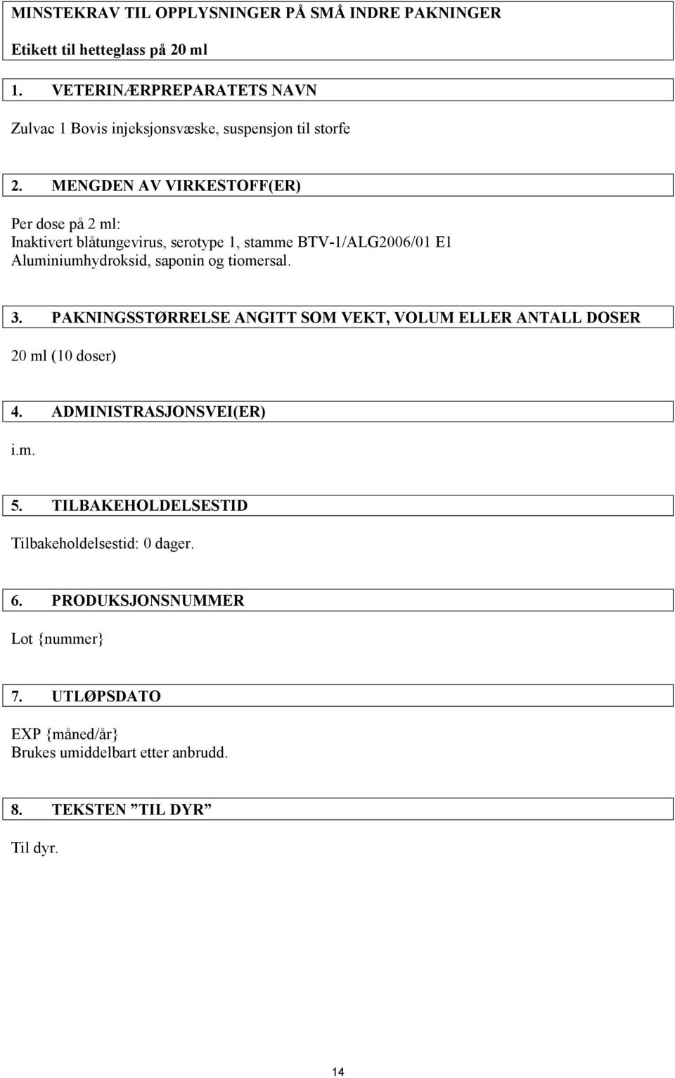 MENGDEN AV VIRKESTOFF(ER) Per dose på 2 ml: Inaktivert blåtungevirus, serotype 1, stamme BTV-1/ALG2006/01 E1 Aluminiumhydroksid, saponin og tiomersal. 3.